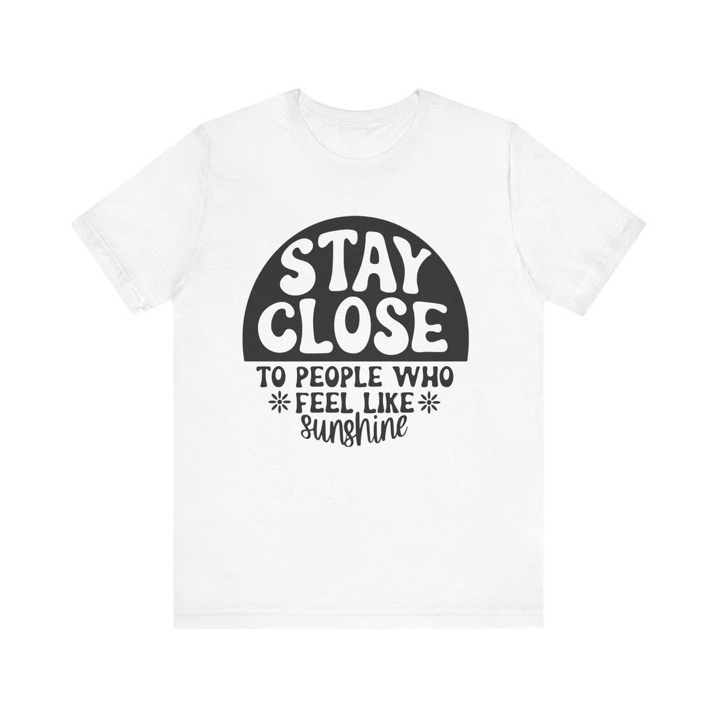 Stay Close to People Who Feel Like Sunshine | Tee