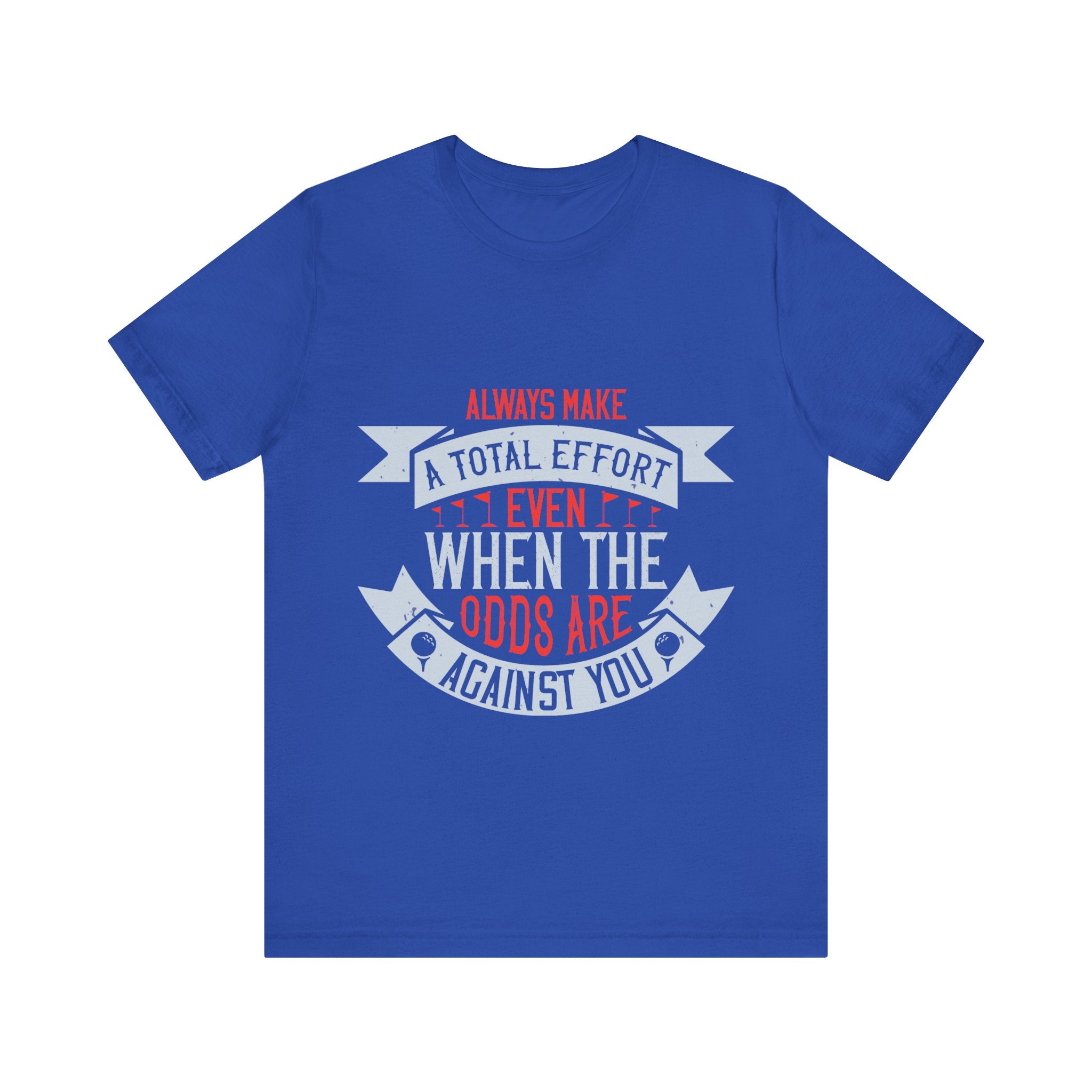 Always Make a Total Effort, Even When the Odds Are Against You | Tee