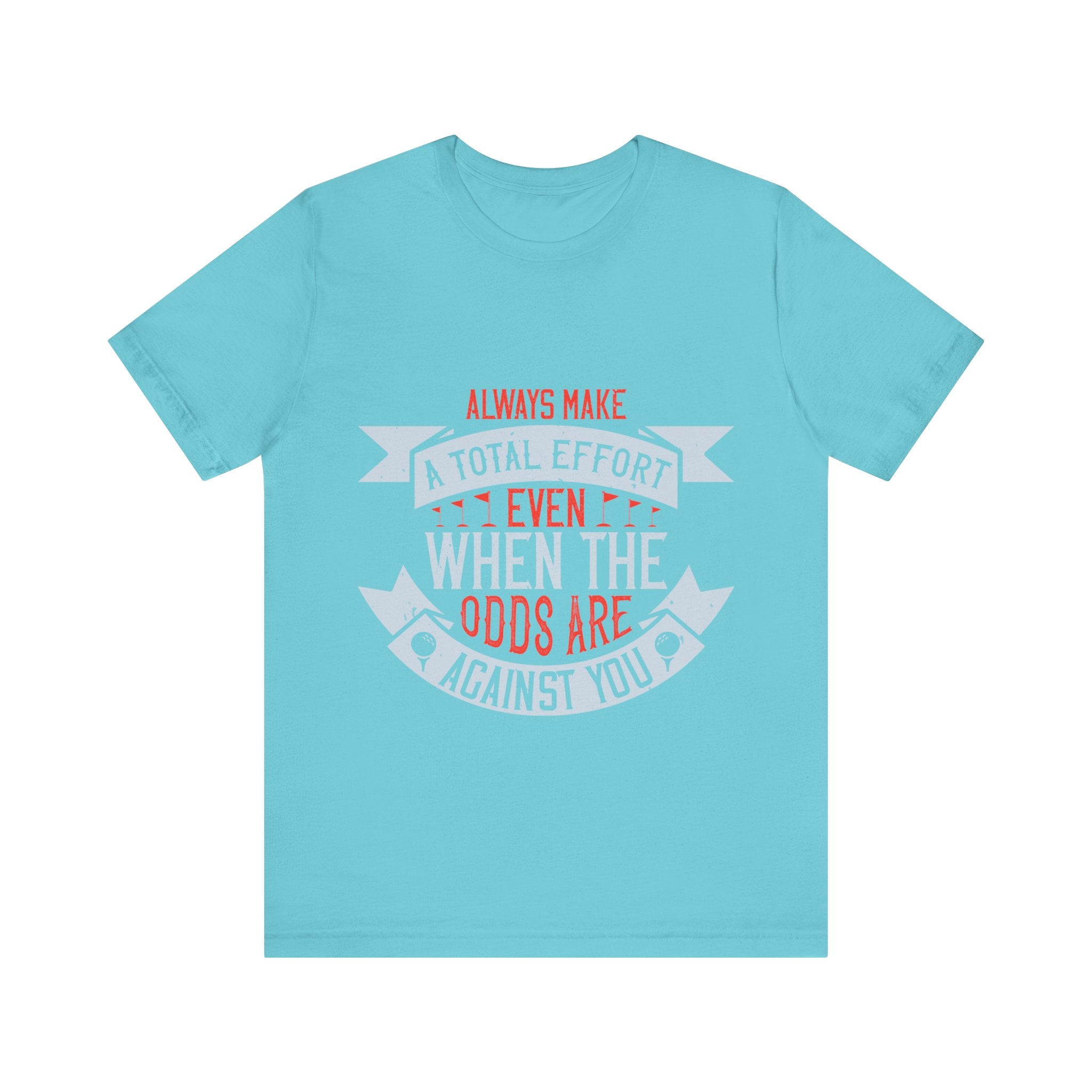 Always Make a Total Effort, Even When the Odds Are Against You | Tee