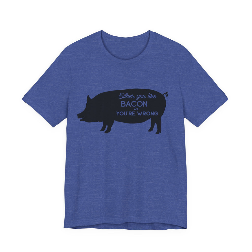 Either You Like Bacon or You're Wrong | Tee