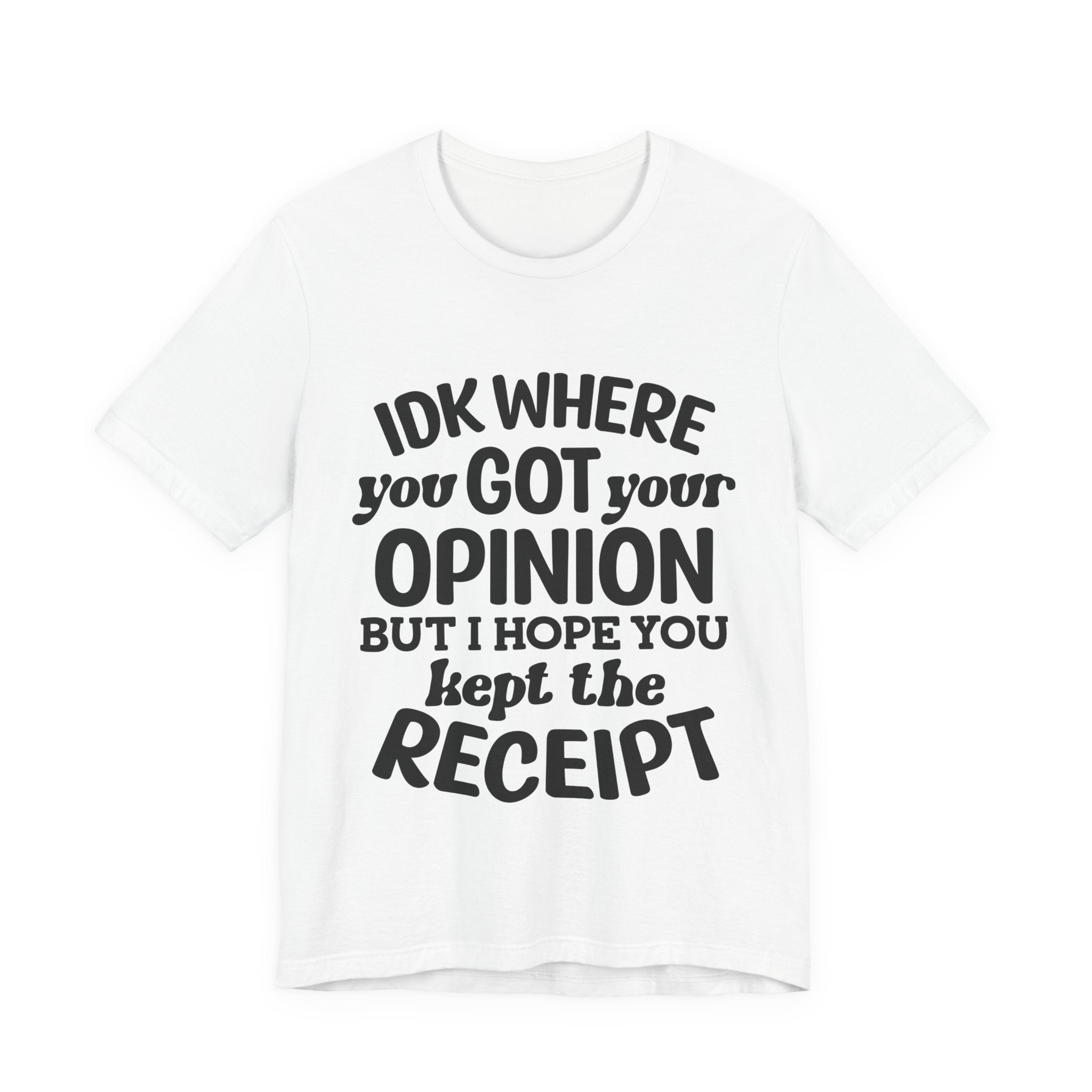 IDK Where You Got Your Opinion, but I Hope You Kept the Receipt | Tee