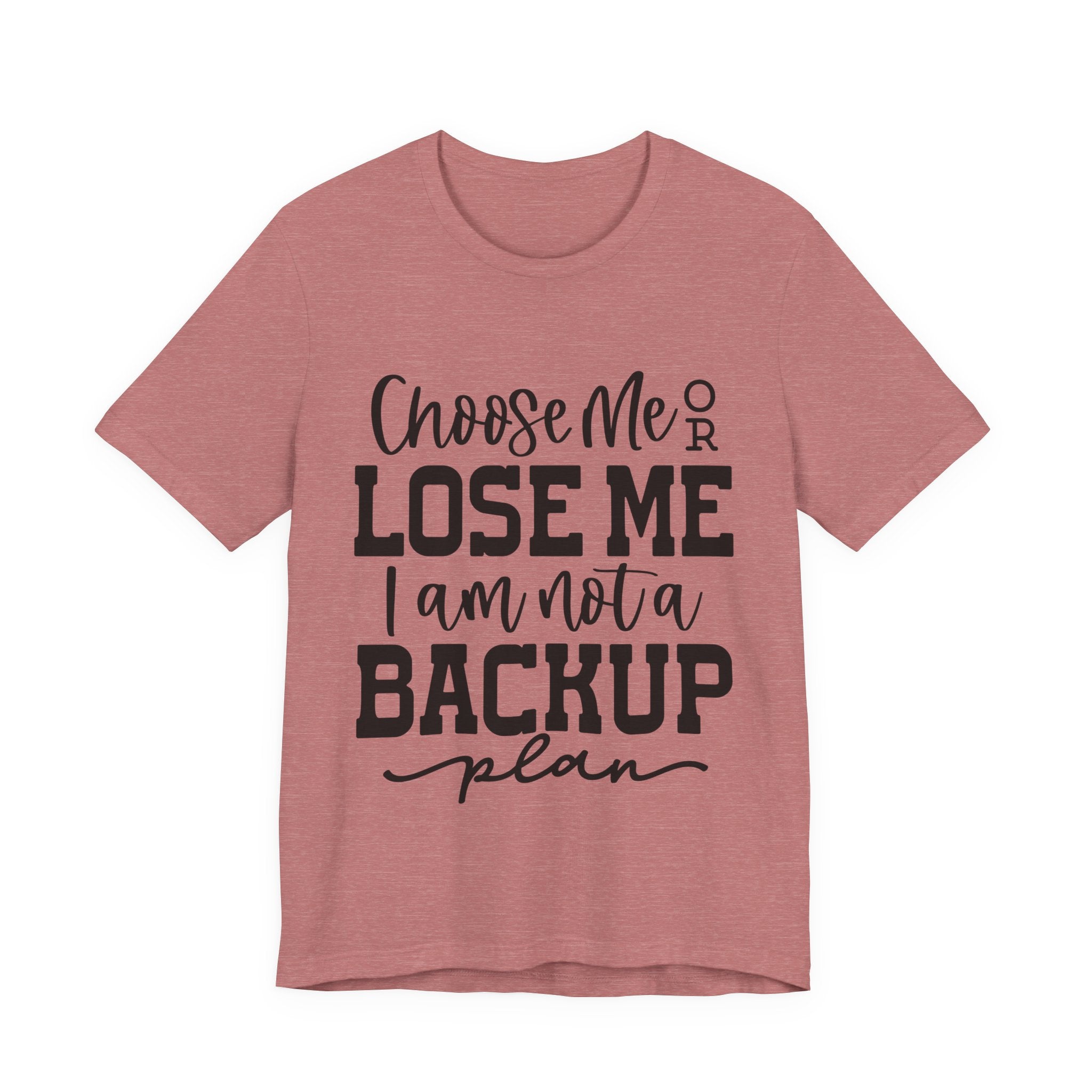 Choose Me or Lose Me, I Am Not a Backup Plan | Tee
