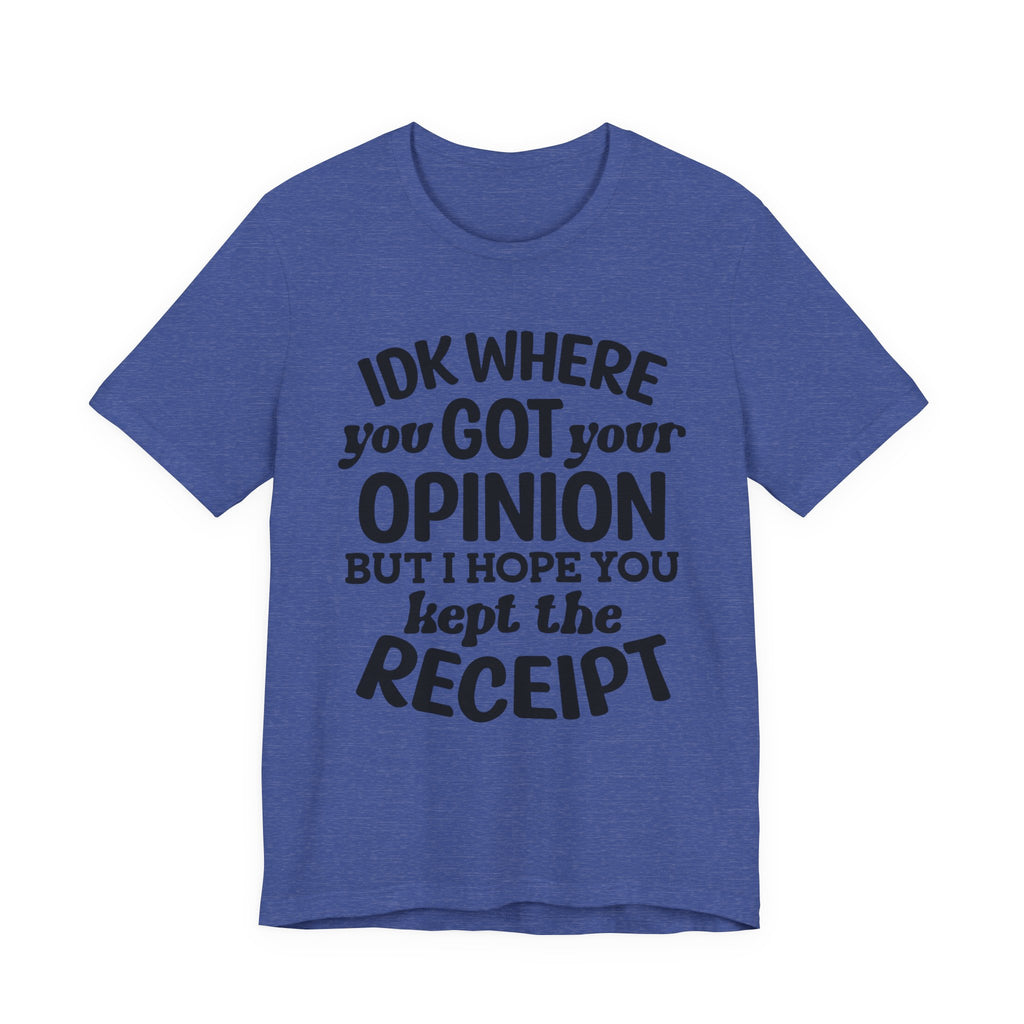 IDK Where You Got Your Opinion, But I Hope You Kept the Receipt | Tee