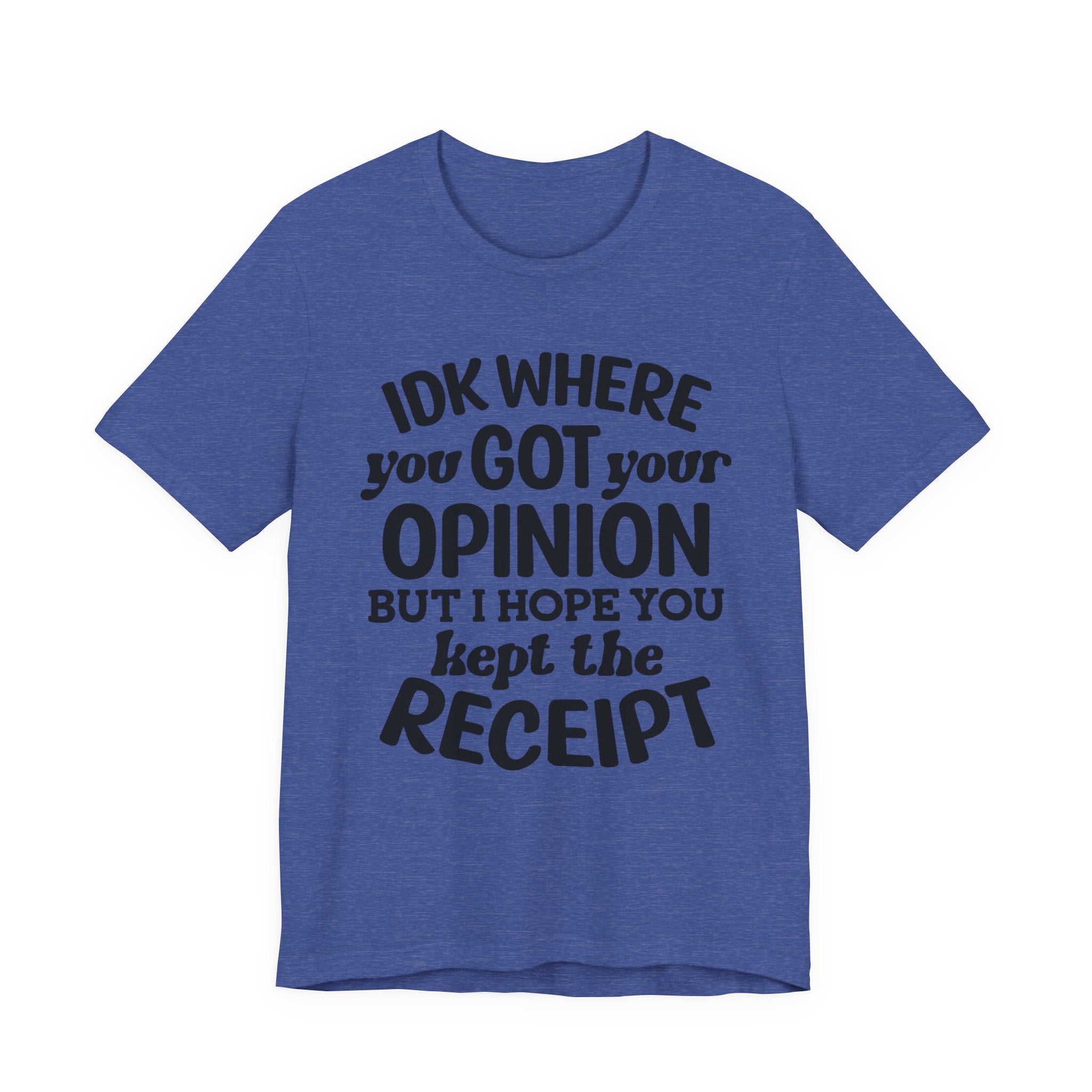 IDK Where You Got Your Opinion, But I Hope You Kept the Receipt | Tee