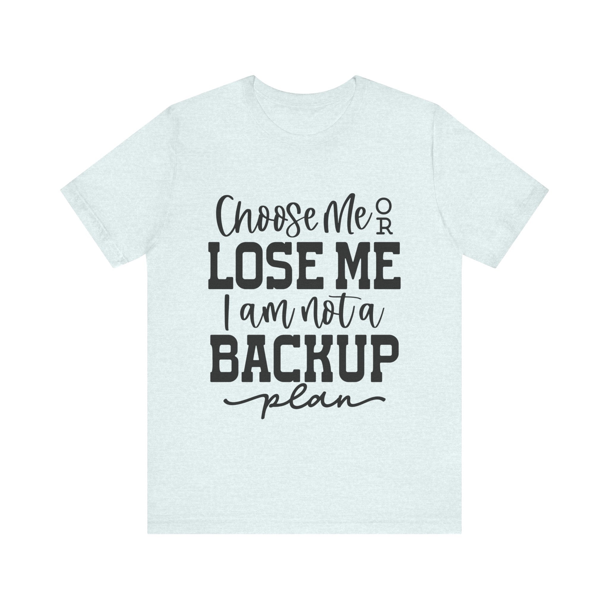 Choose Me or Lose Me, I Am Not a Backup Plan | Tee