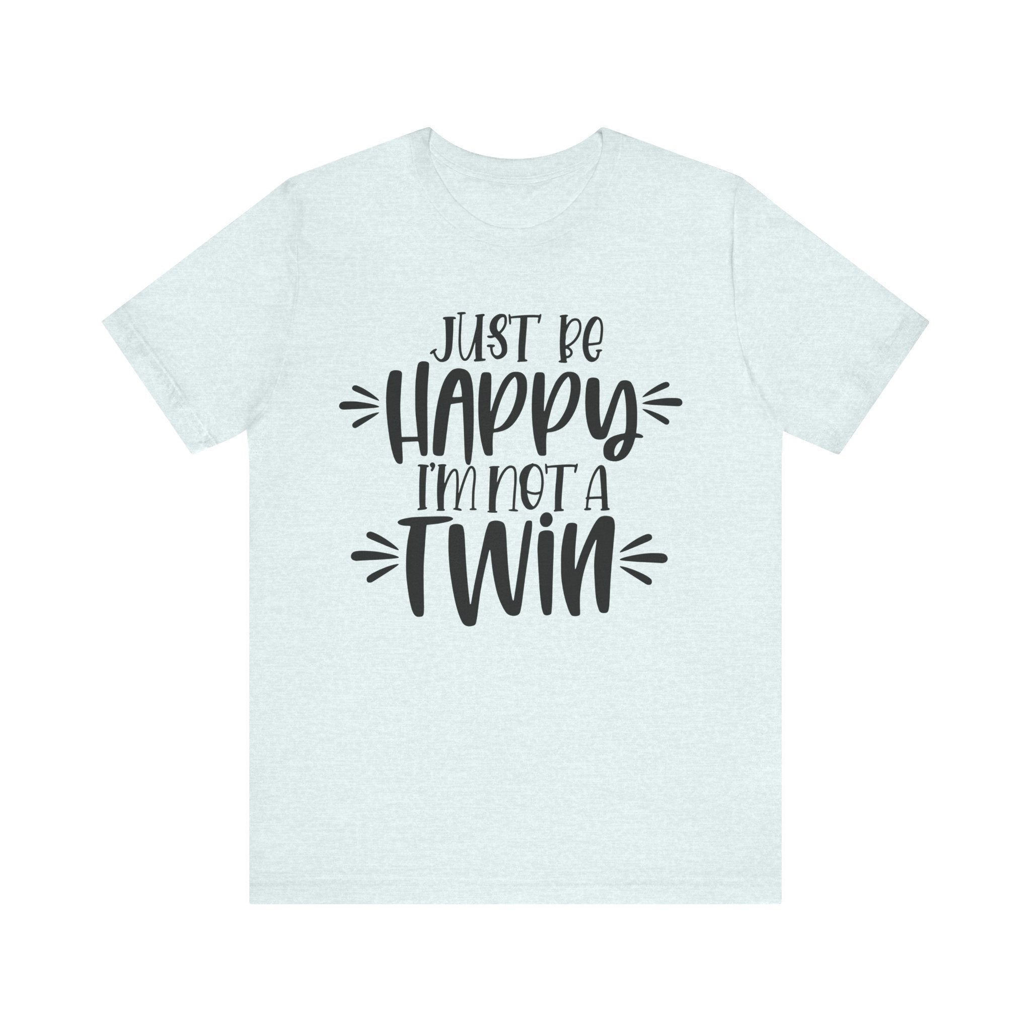 Just Be Happy I'm Not a Twin | Tee