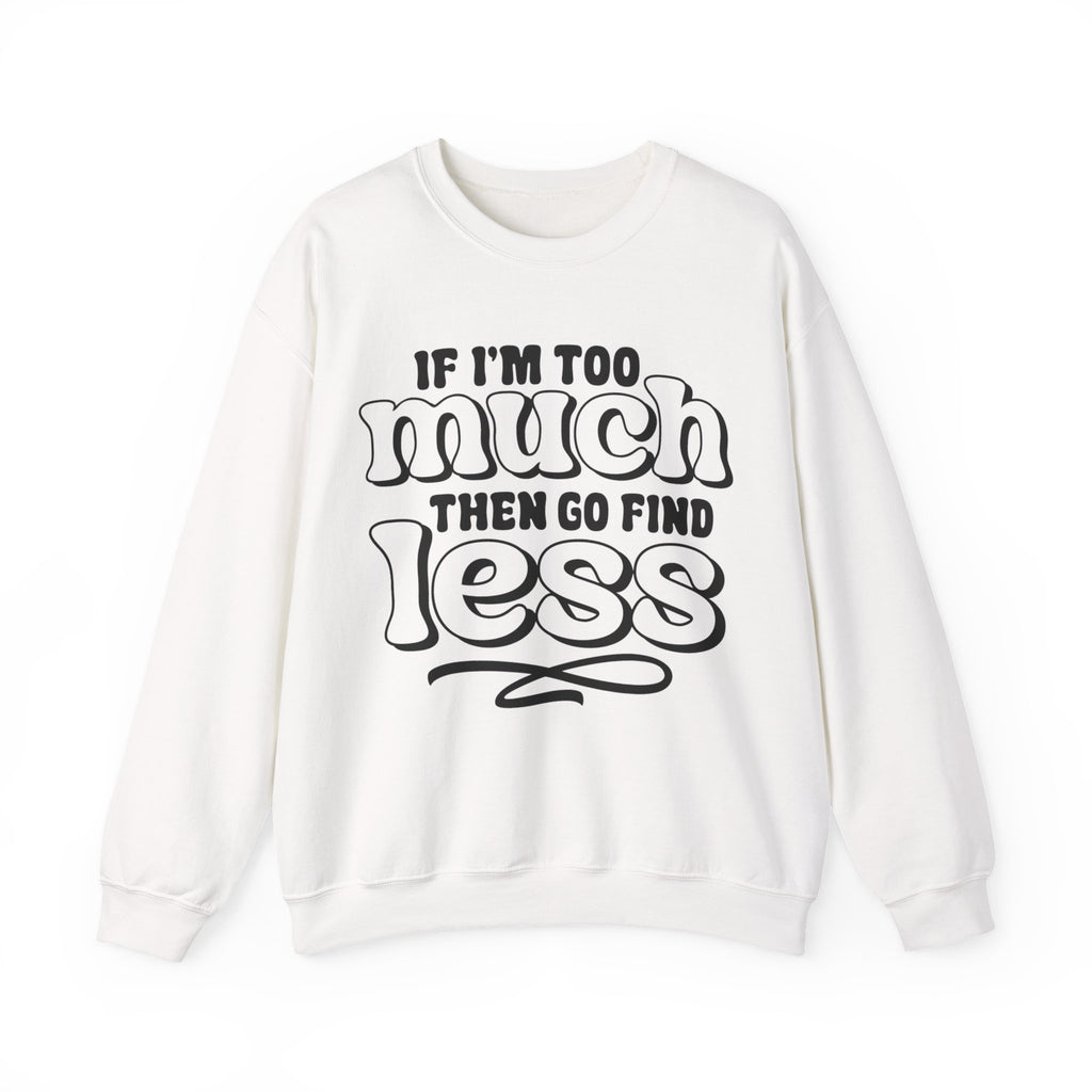 If I Am Too Much, Then Go Find Less | Crewneck Sweatshirt