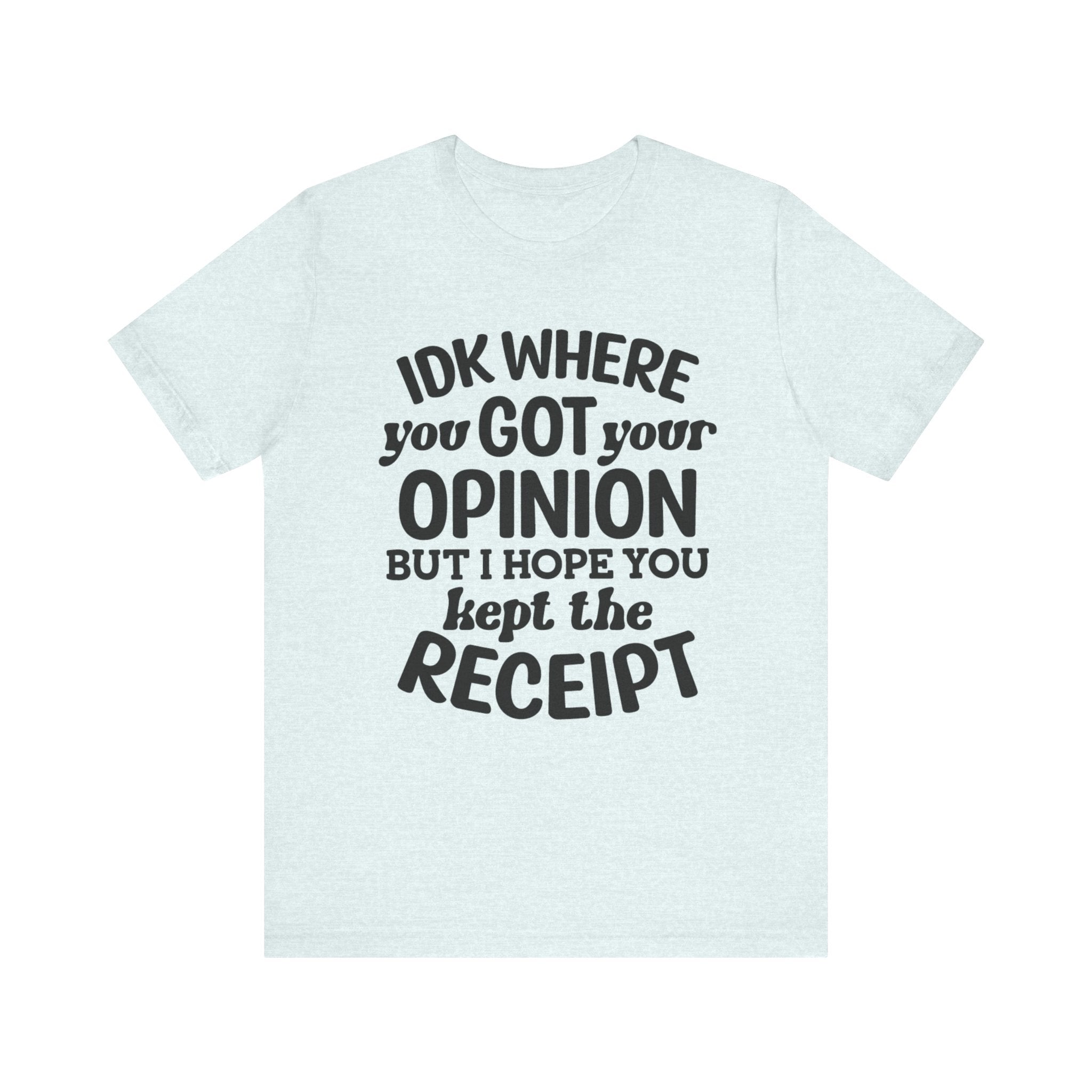 IDK Where You Got Your Opinion, But I Hope You Kept the Receipt | Tee