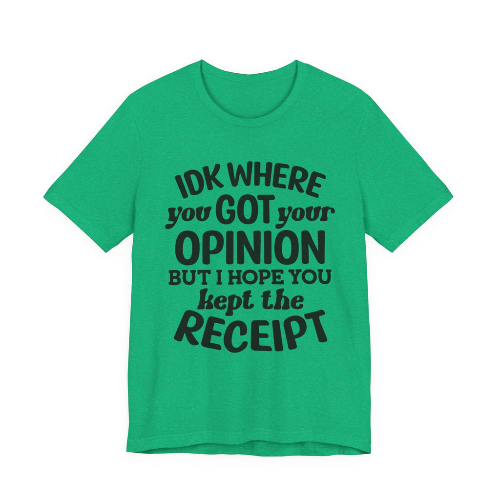 IDK Where You Got Your Opinion, But I Hope You Kept the Receipt | Tee