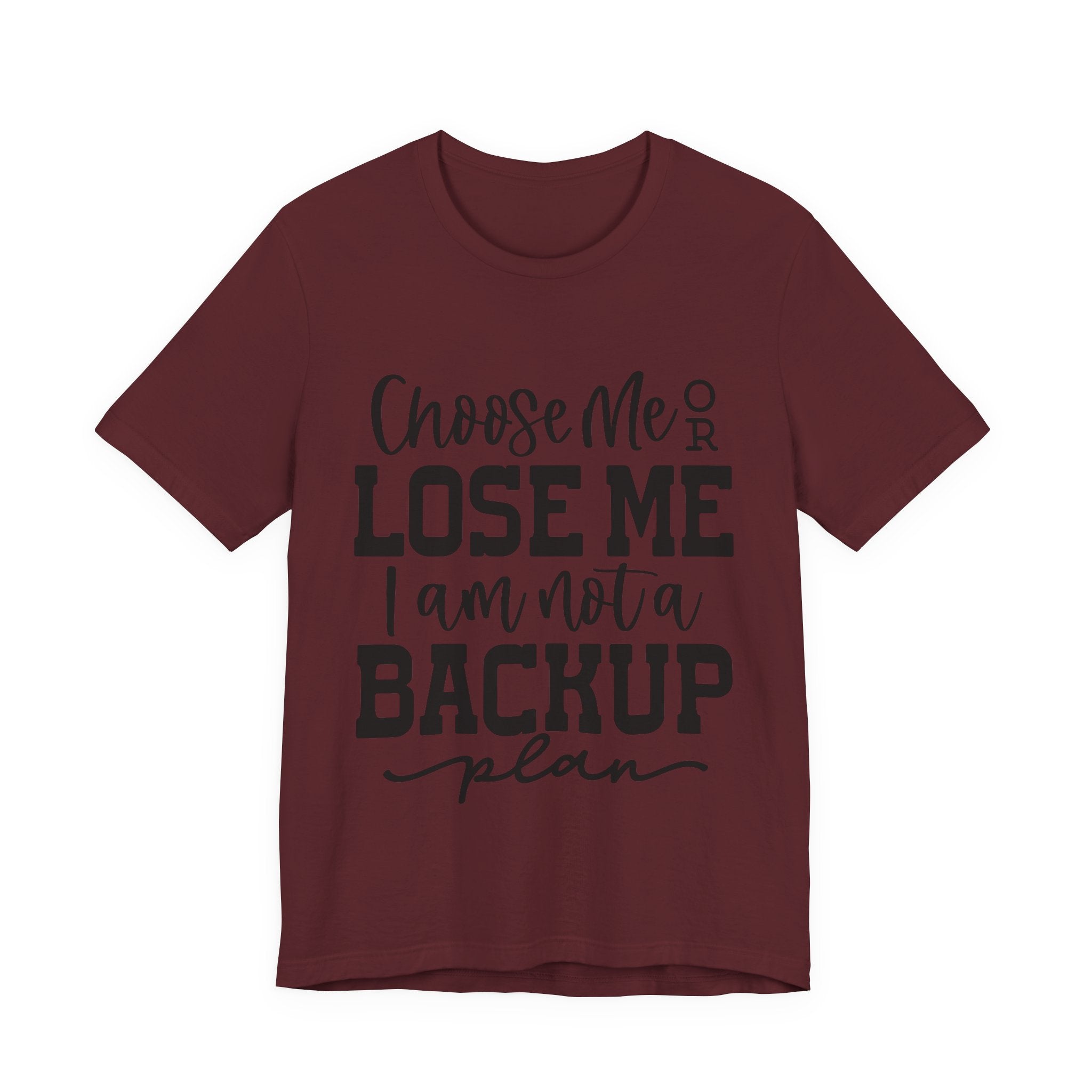 Choose Me or Lose Me, I Am Not a Backup Plan | Tee