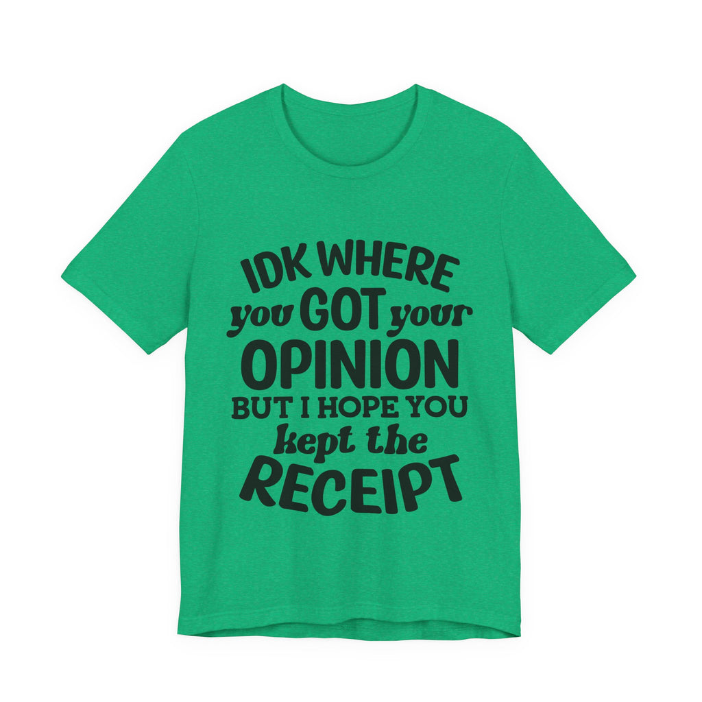 IDK Where You Got Your Opinion, but I Hope You Kept the Receipt | Tee