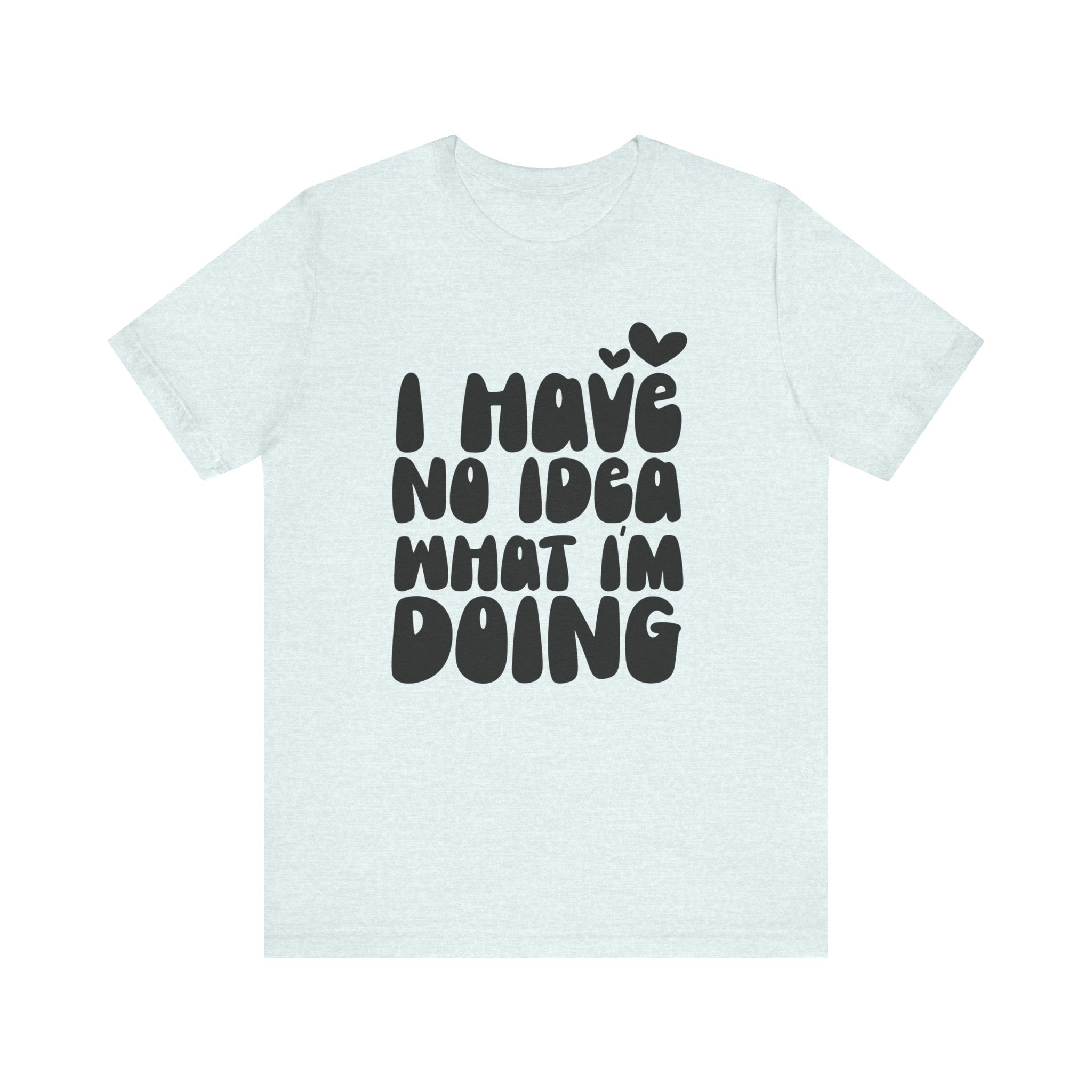 I Have No Idea What I Am Doing | Tee