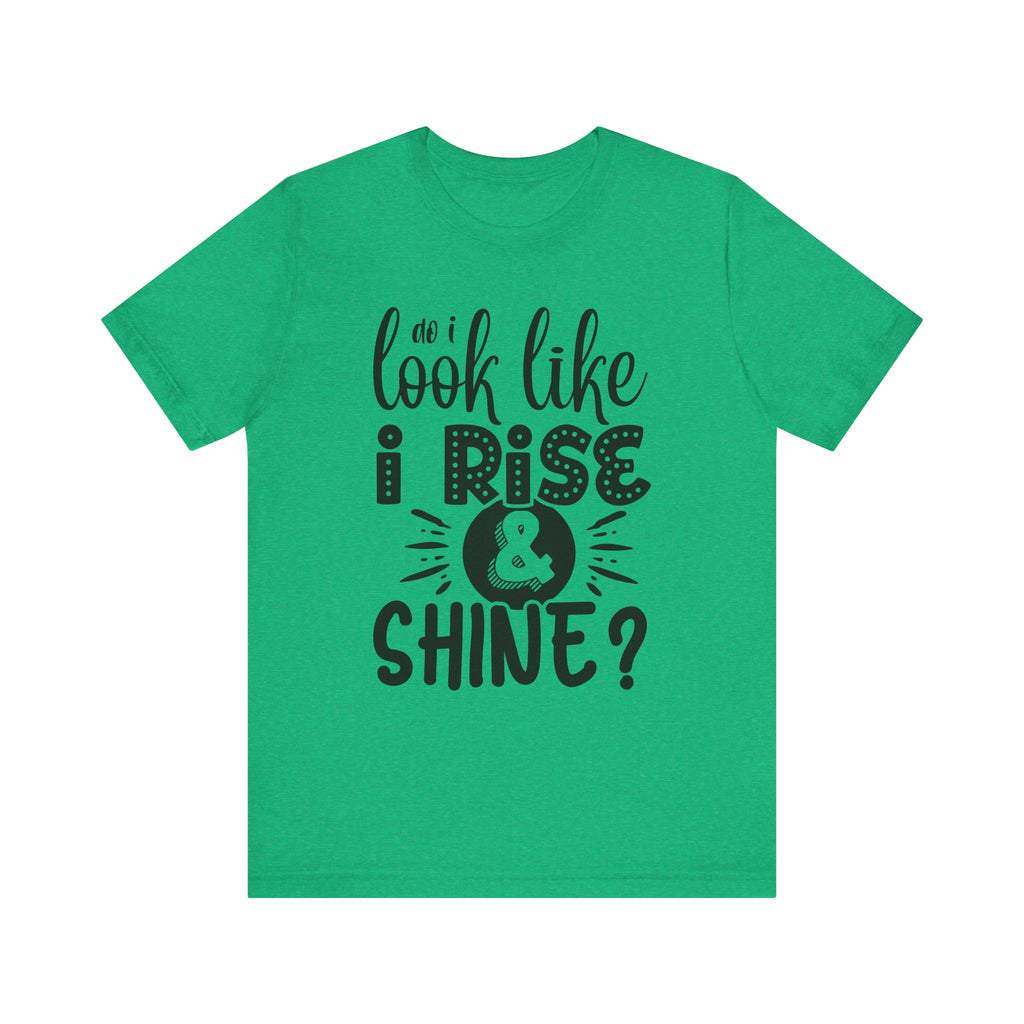 Do I Look Like I Rise & Shine? | Tee