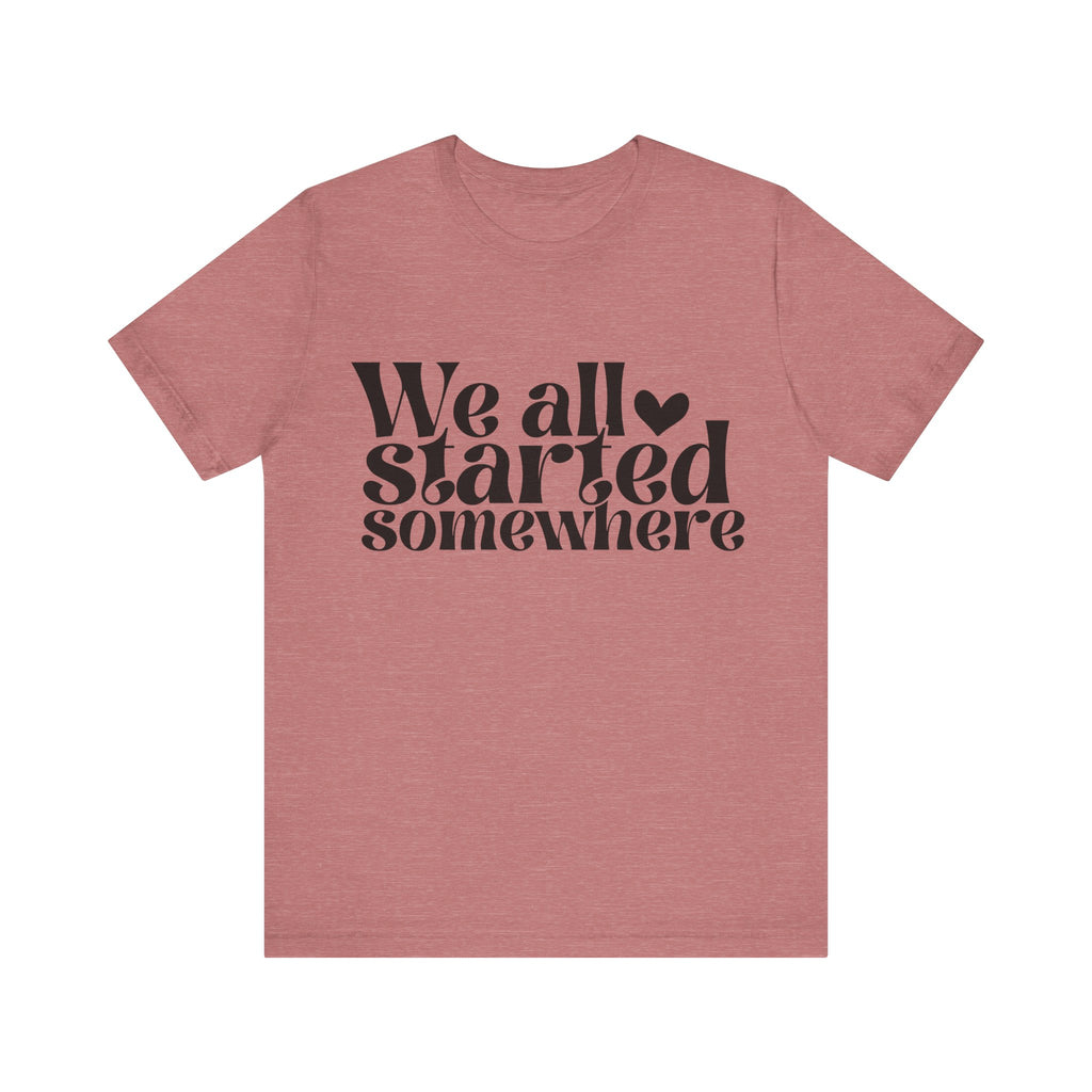 We All Started Somewhere | Tee