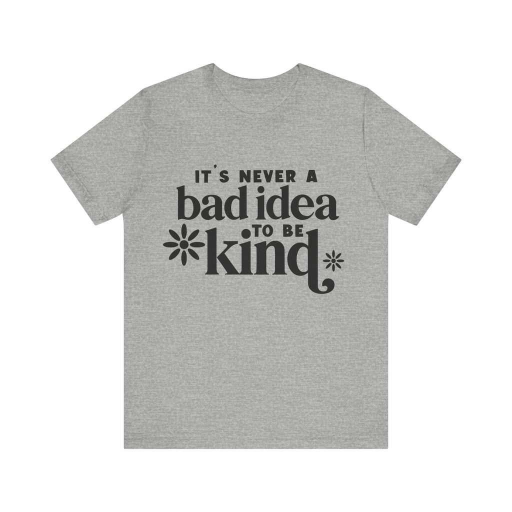 It's Never a Bad Idea to Be Kind | Tee