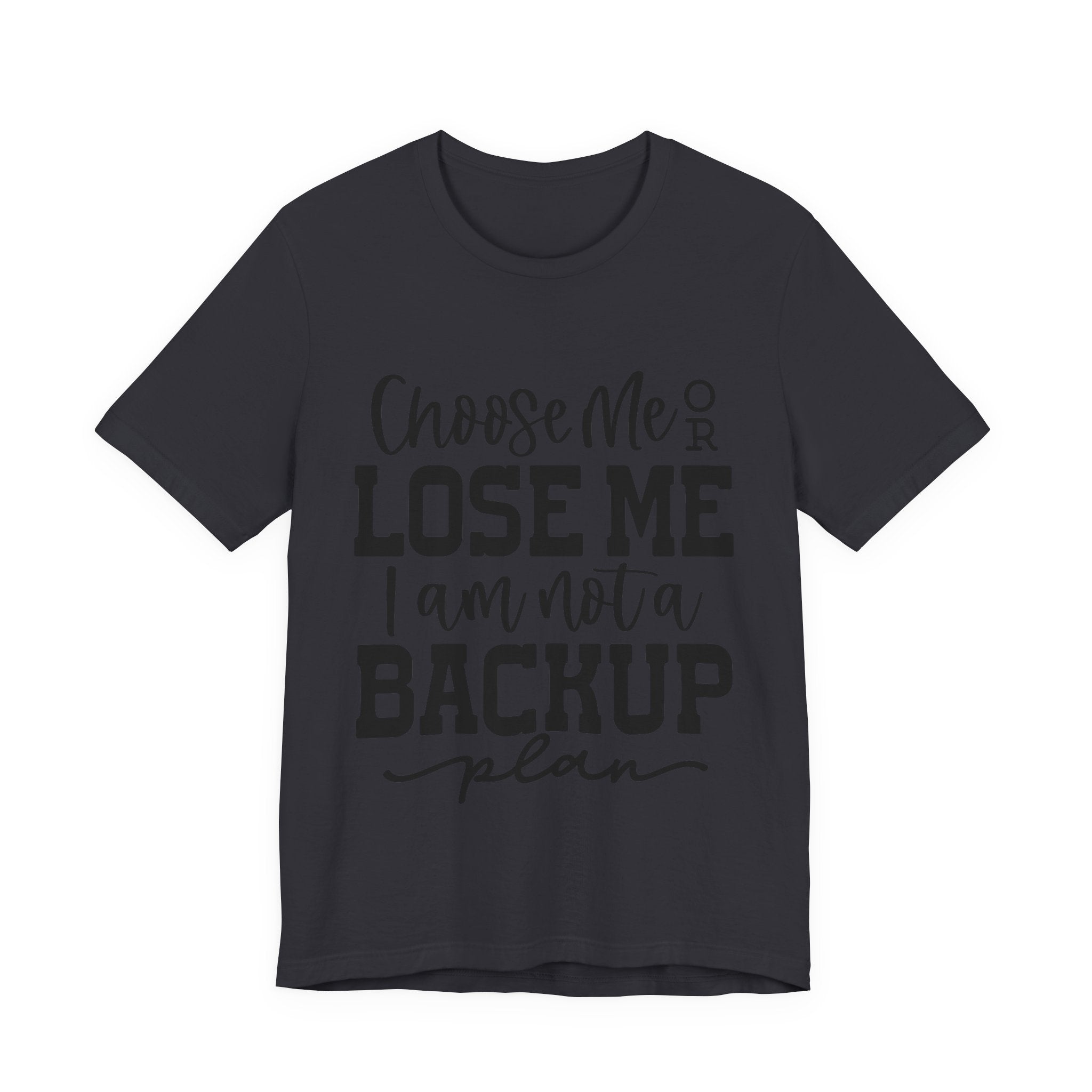 Choose Me or Lose Me, I Am Not a Backup Plan | Tee