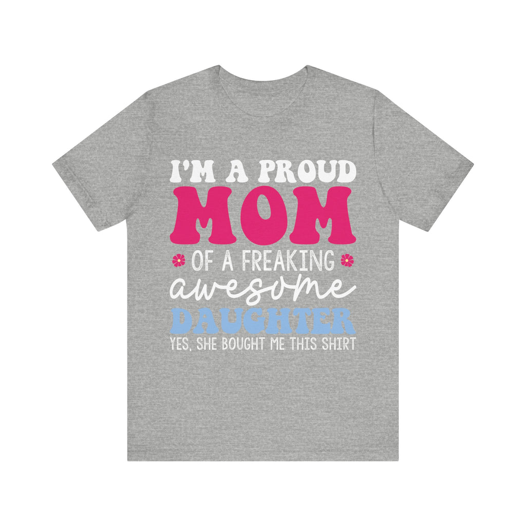 I'm a Proud Mom of a Freaking Awesome Daughter, Yes | Tee