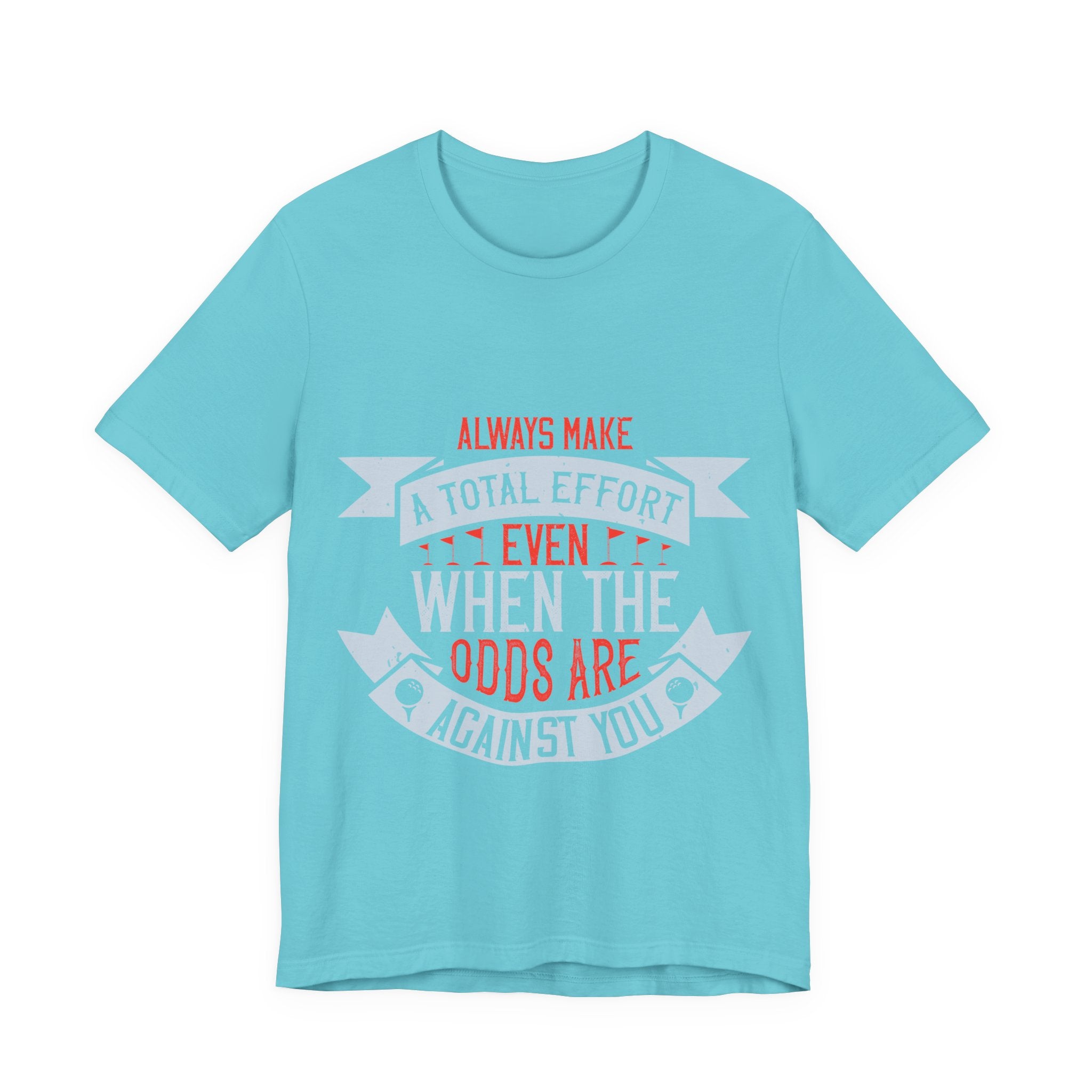 Always Make a Total Effort, Even When the Odds Are Against You | Tee