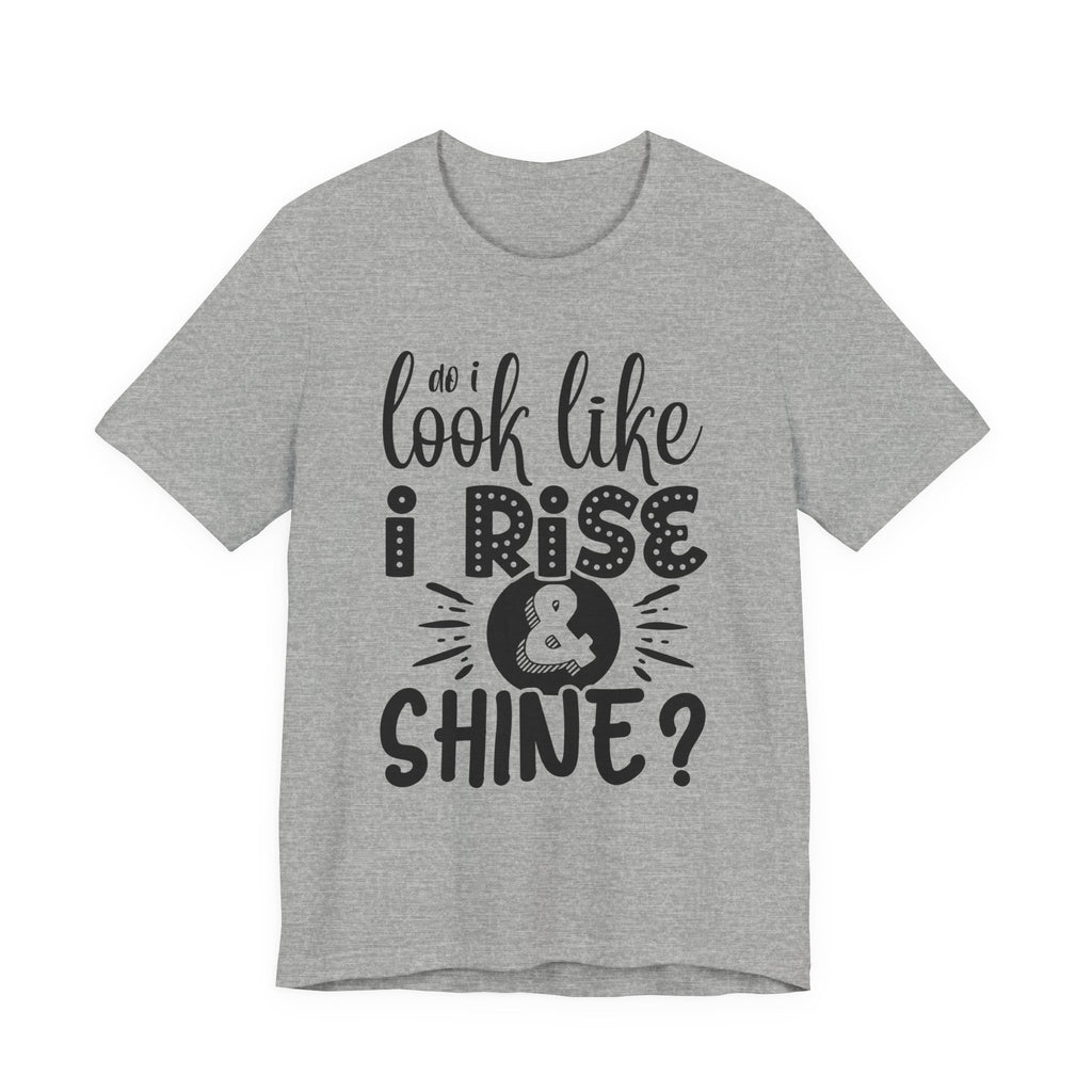 Do I Look Like I Rise & Shine? | Tee