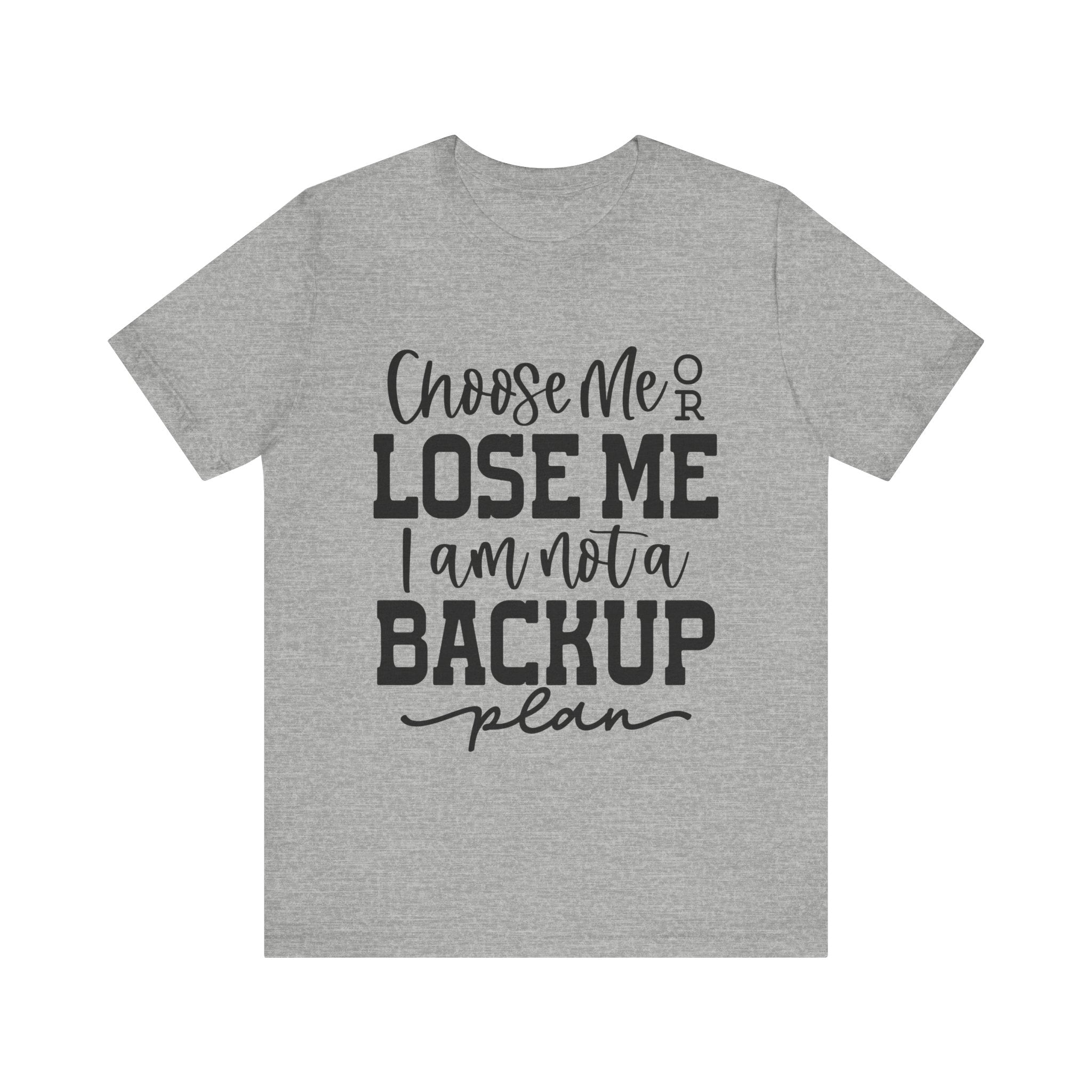 Choose Me or Lose Me, I Am Not a Backup Plan | Tee