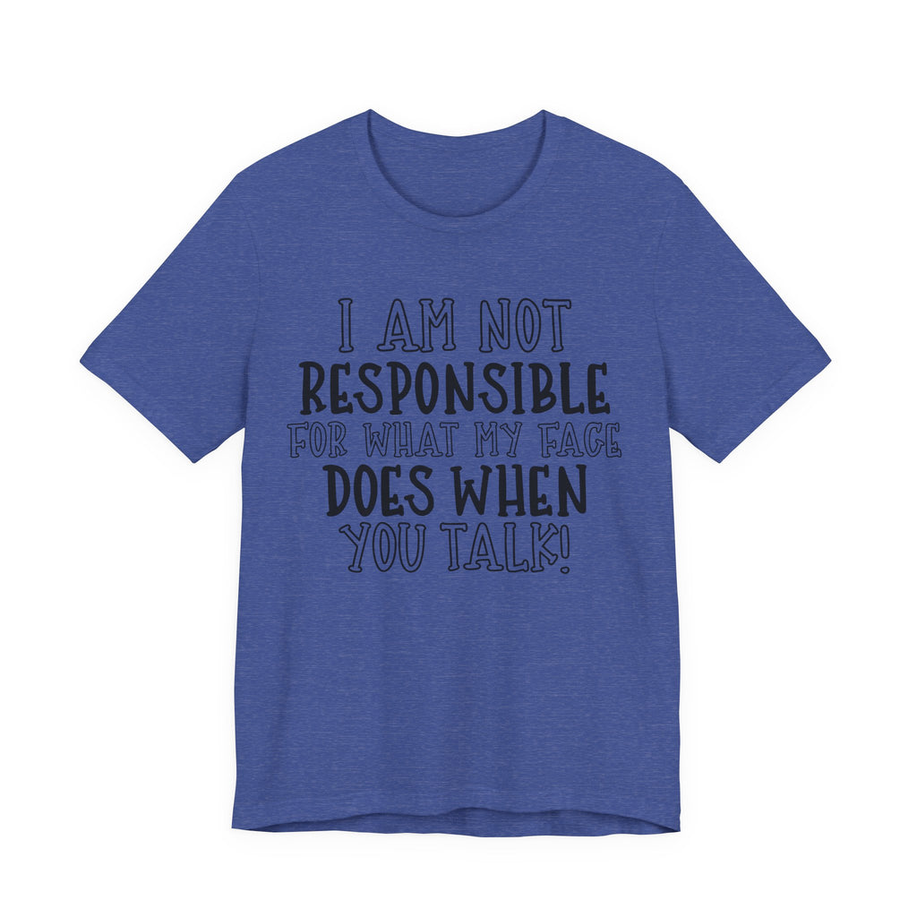 I Am Not Responsible for What My Face Does When You Talk | Tee