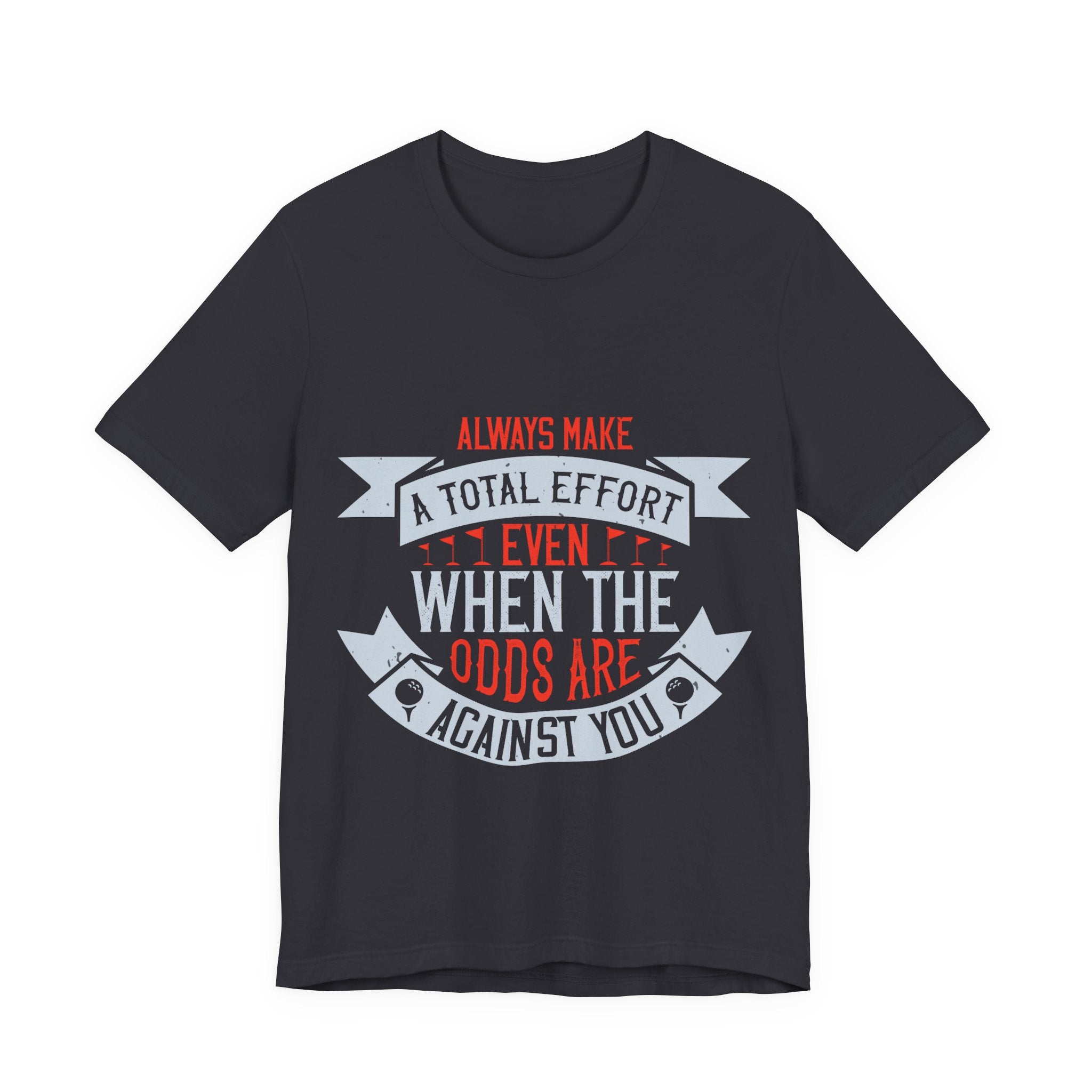 Always Make a Total Effort, Even When the Odds Are Against You | Tee