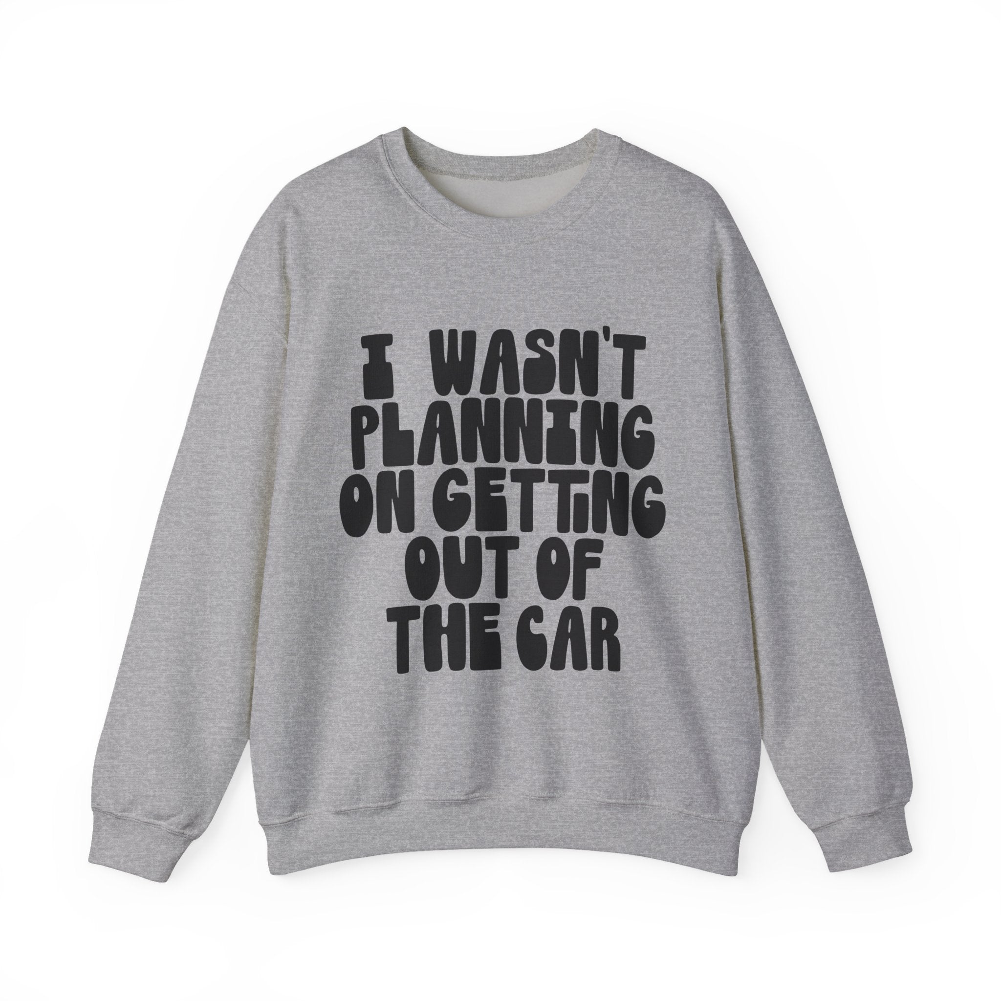 I Wasn't Planning on Getting Out of the Car | Crewneck Sweatshirt