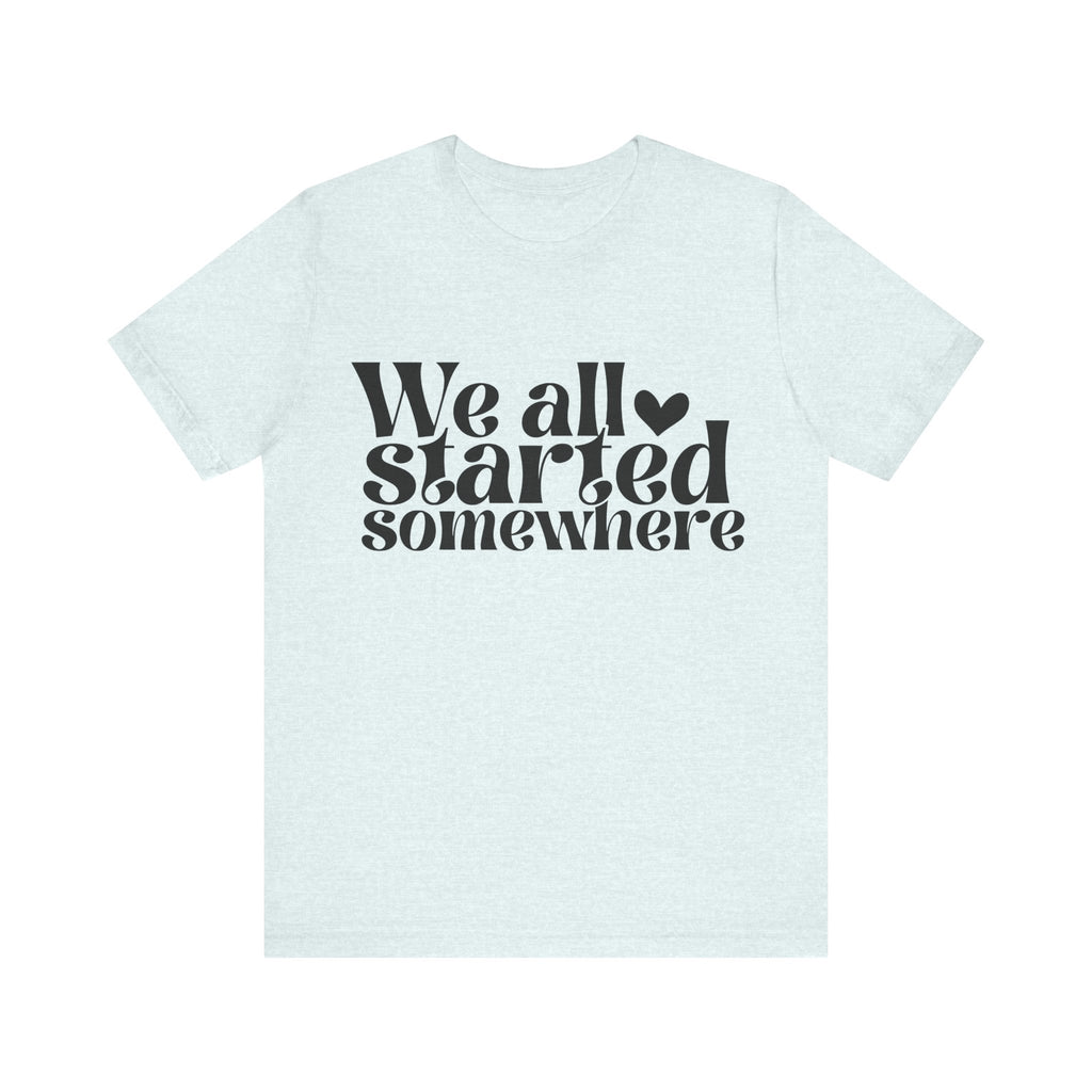We All Started Somewhere | Tee