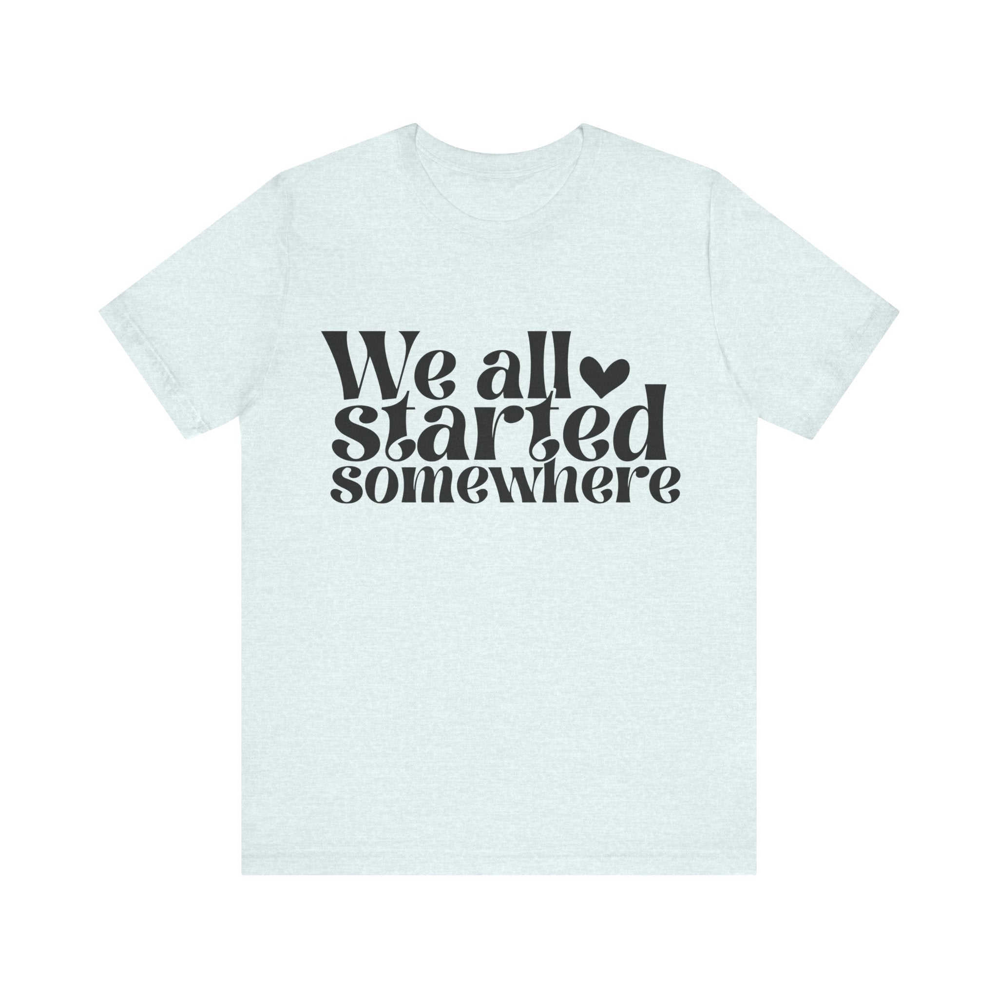 We All Started Somewhere | Tee
