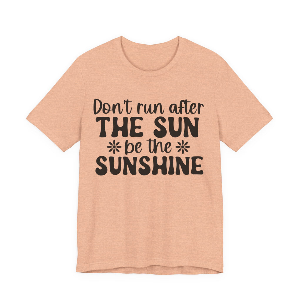 Don't Run After the Sun, Be the Sunshine | Tee