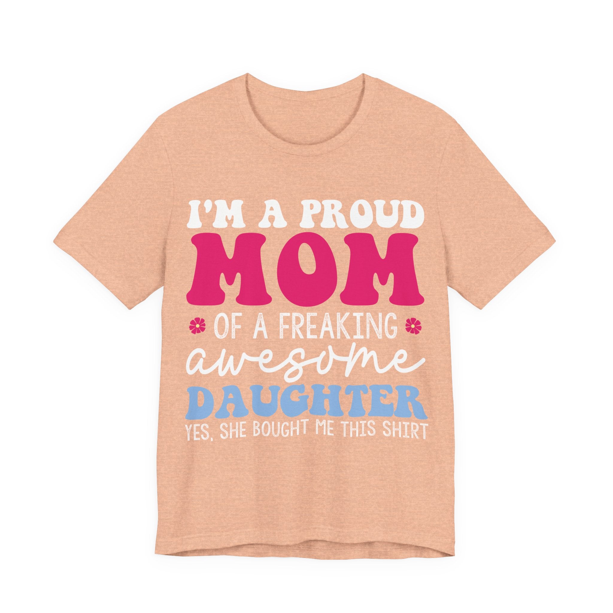 I'm a Proud Mom of a Freaking Awesome Daughter, Yes | Tee