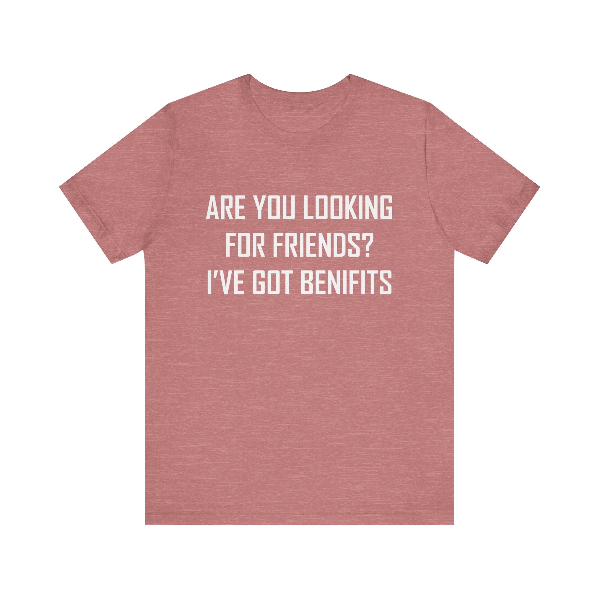 Are You Looking for Friends? I've Got Benefits | Tee