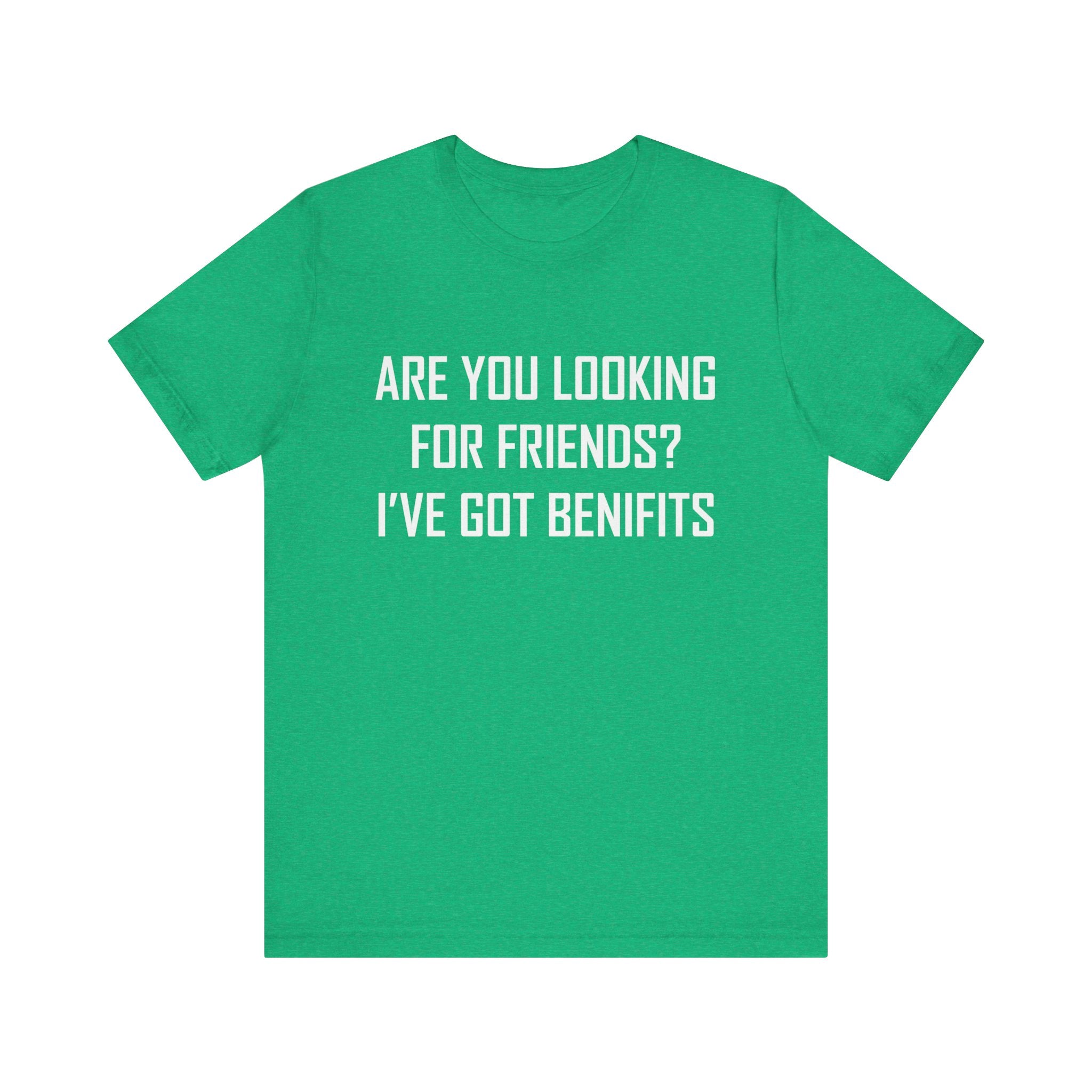 Are You Looking for Friends? I've Got Benefits | Tee