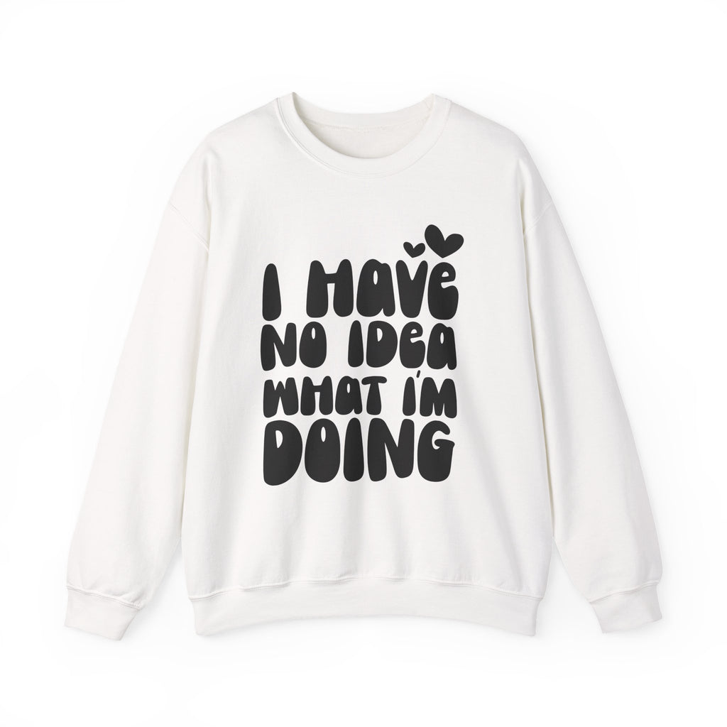 I Have No Idea What I Am Doing | Crewneck Sweatshirt