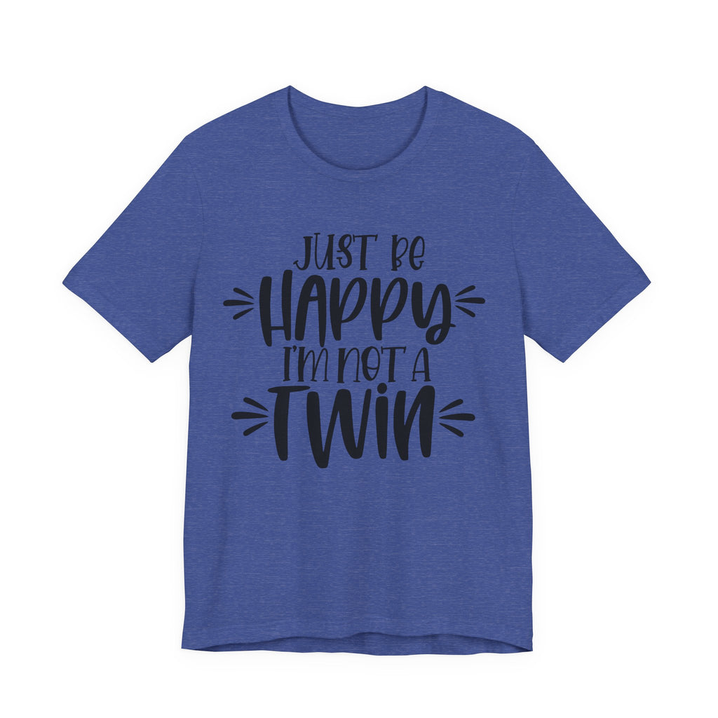Just Be Happy I'm Not a Twin | Tee