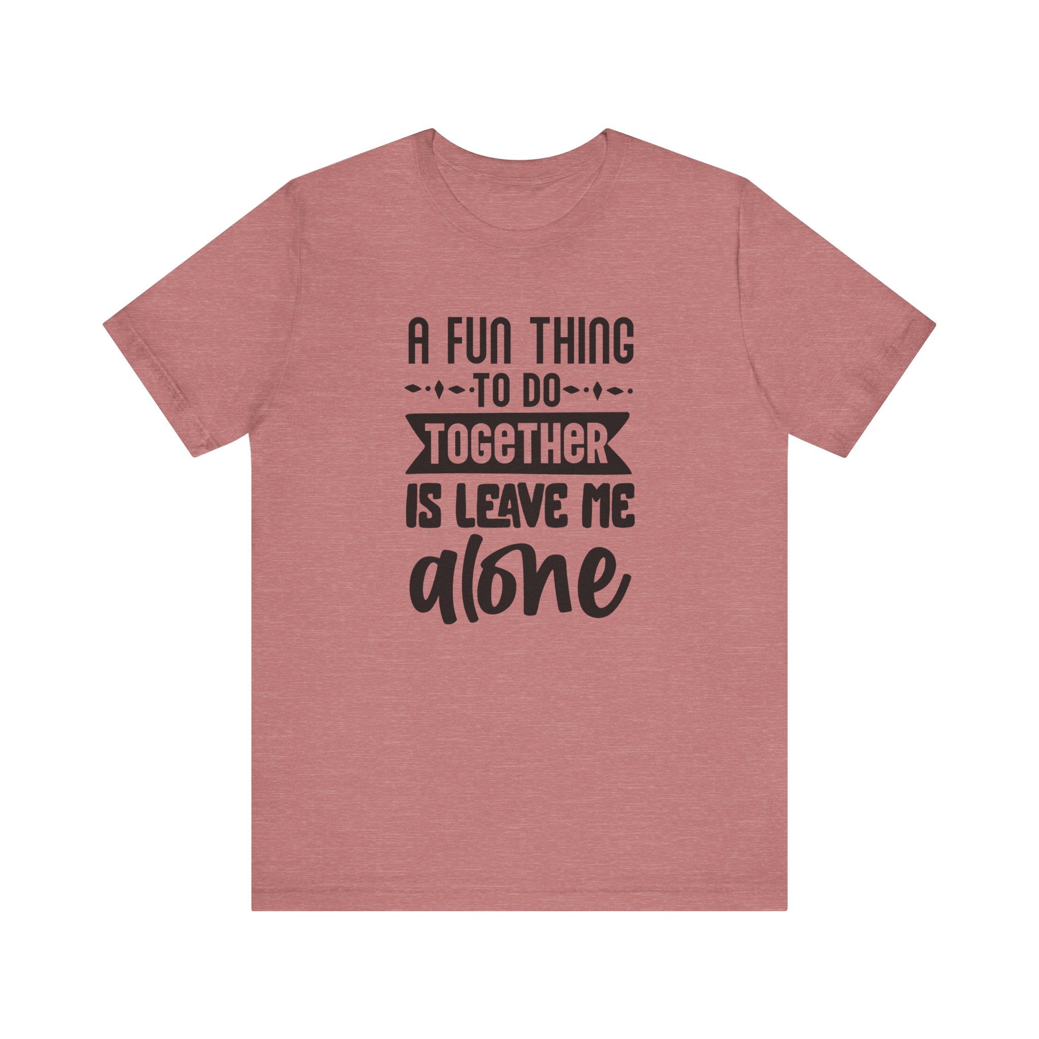 A Fun Thing to Do Together Is Leave Me Alone | Tee