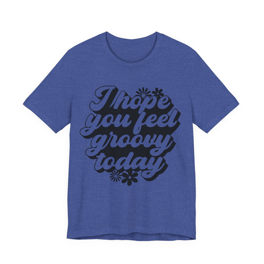 I Hope You Feel Groovy Today | Tee