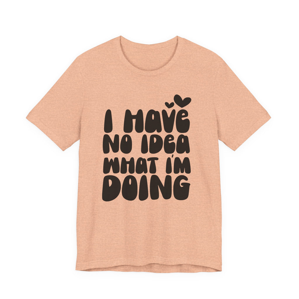 I Have No Idea What I Am Doing | Tee
