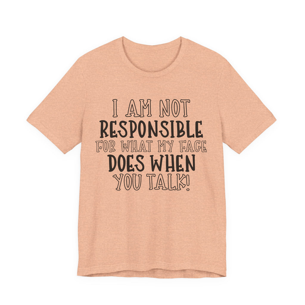 I Am Not Responsible for What My Face Does When You Talk | Tee