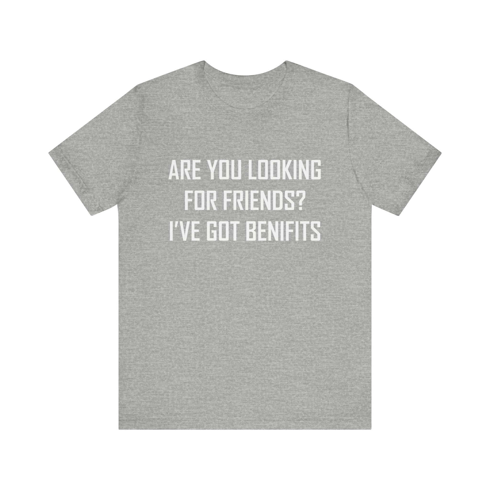 Are You Looking for Friends? I've Got Benefits | Tee