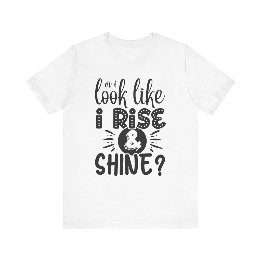 Do I Look Like I Rise & Shine? | Tee