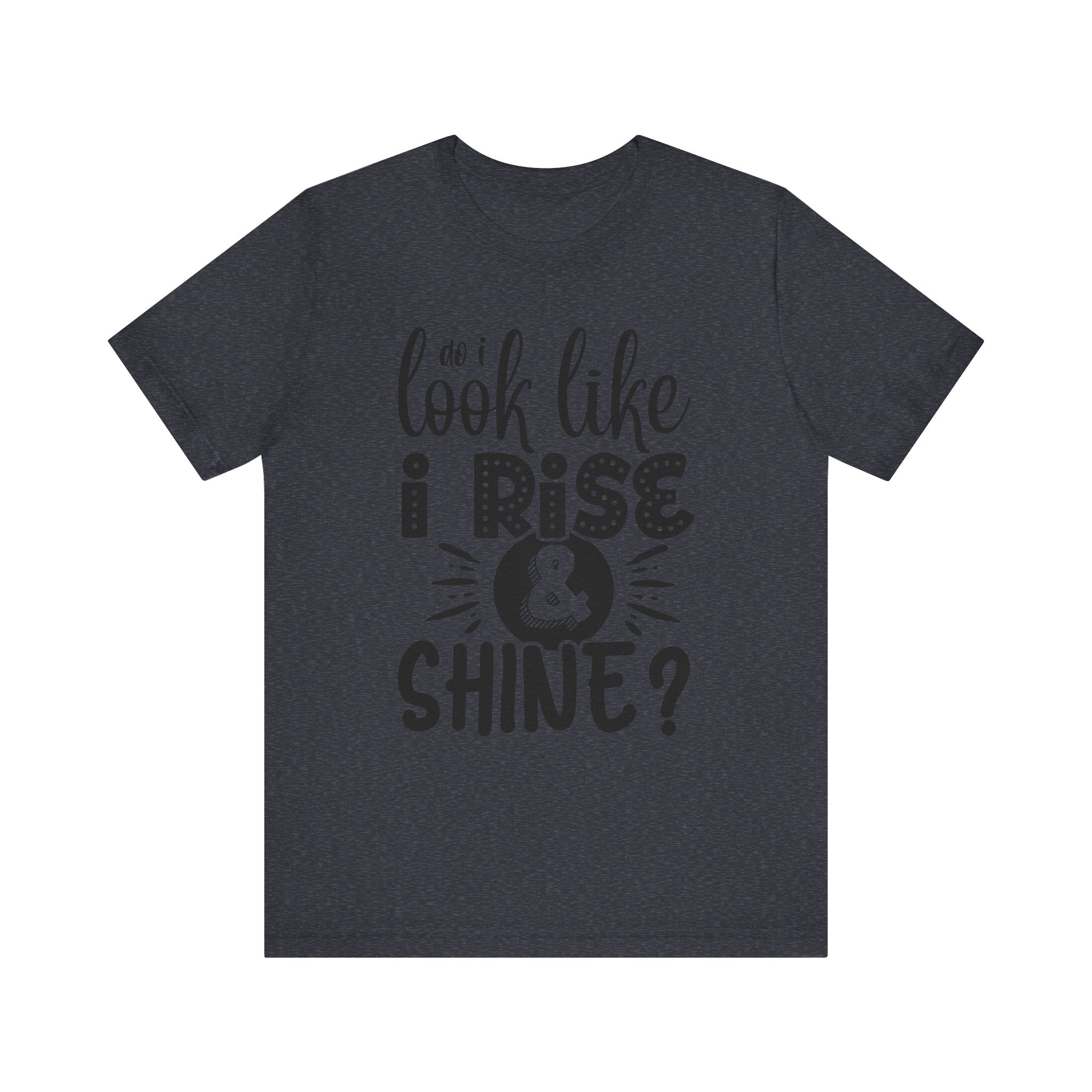 Do I Look Like I Rise & Shine? | Tee