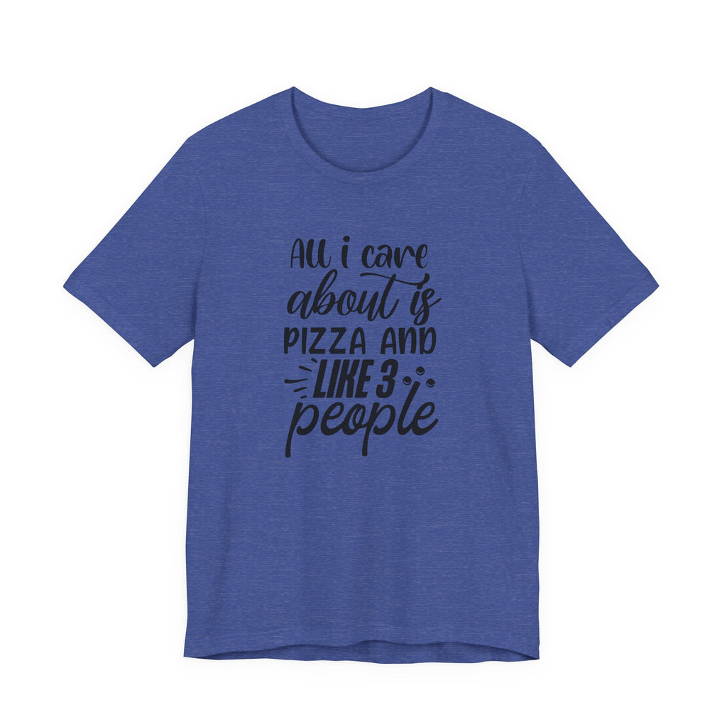 All I Care About Is Pizza and Like 3 People | Tee