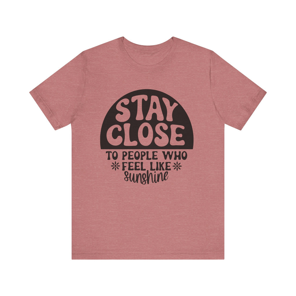 Stay Close to People Who Feel Like Sunshine | Tee