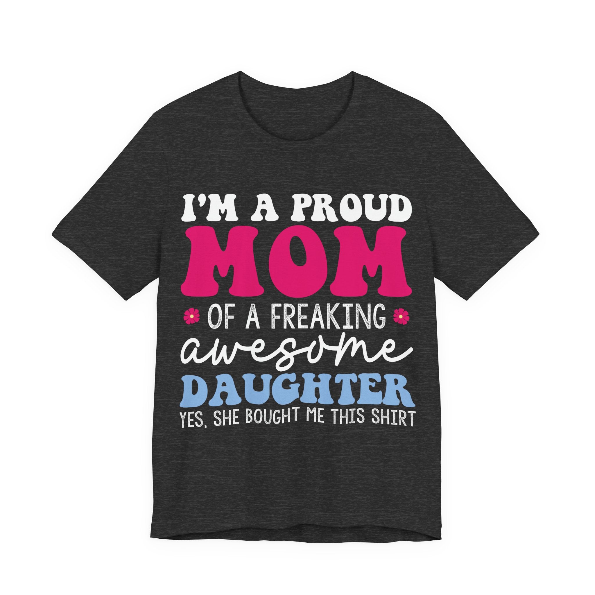 I'm a Proud Mom of a Freaking Awesome Daughter, Yes | Tee