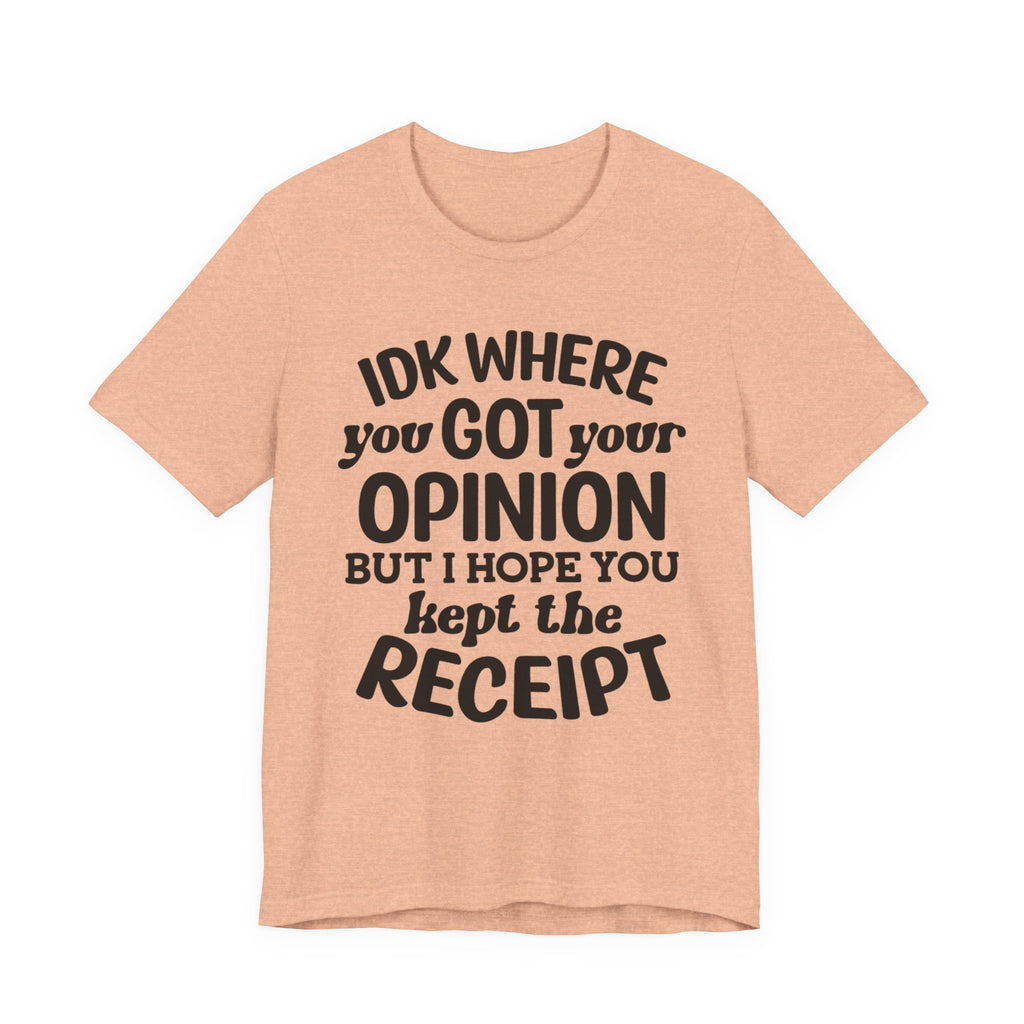 IDK Where You Got Your Opinion, But I Hope You Kept the Receipt | Tee