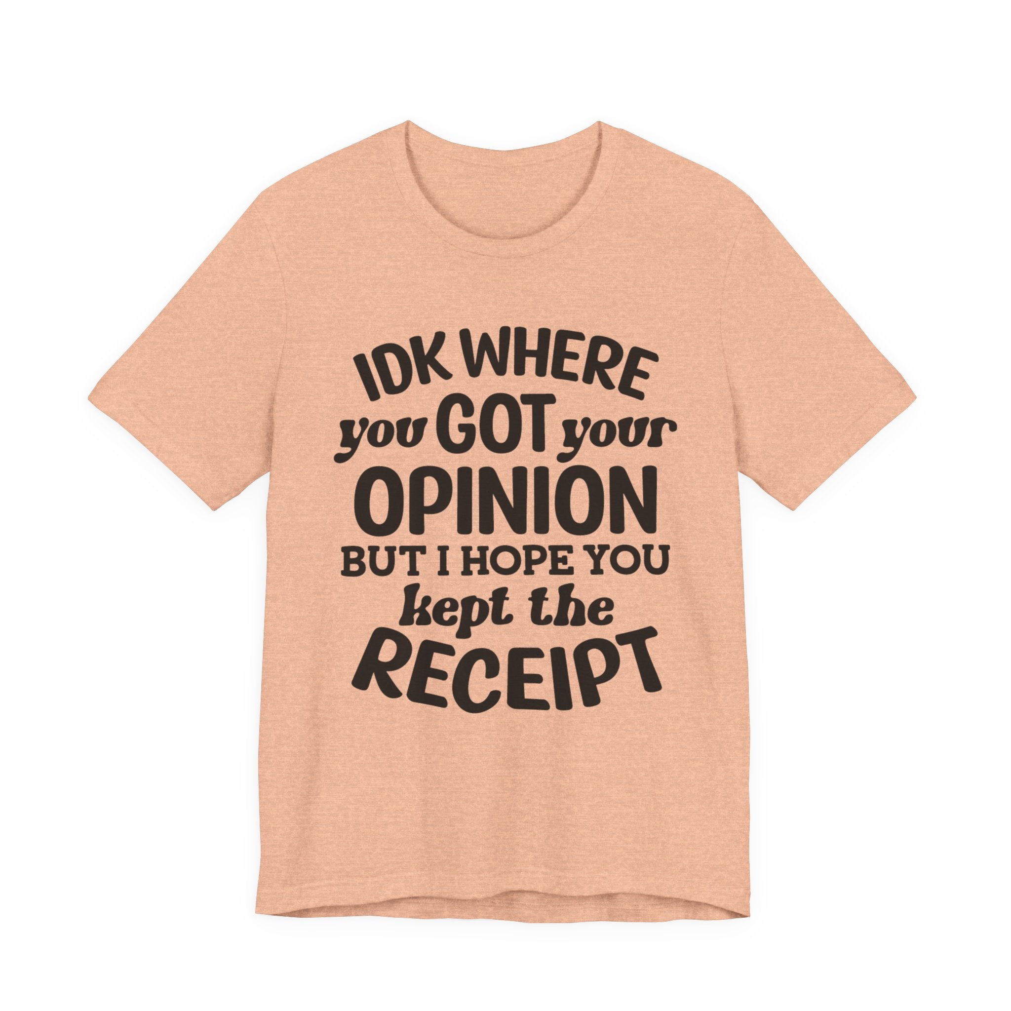 IDK Where You Got Your Opinion, But I Hope You Kept the Receipt | Tee