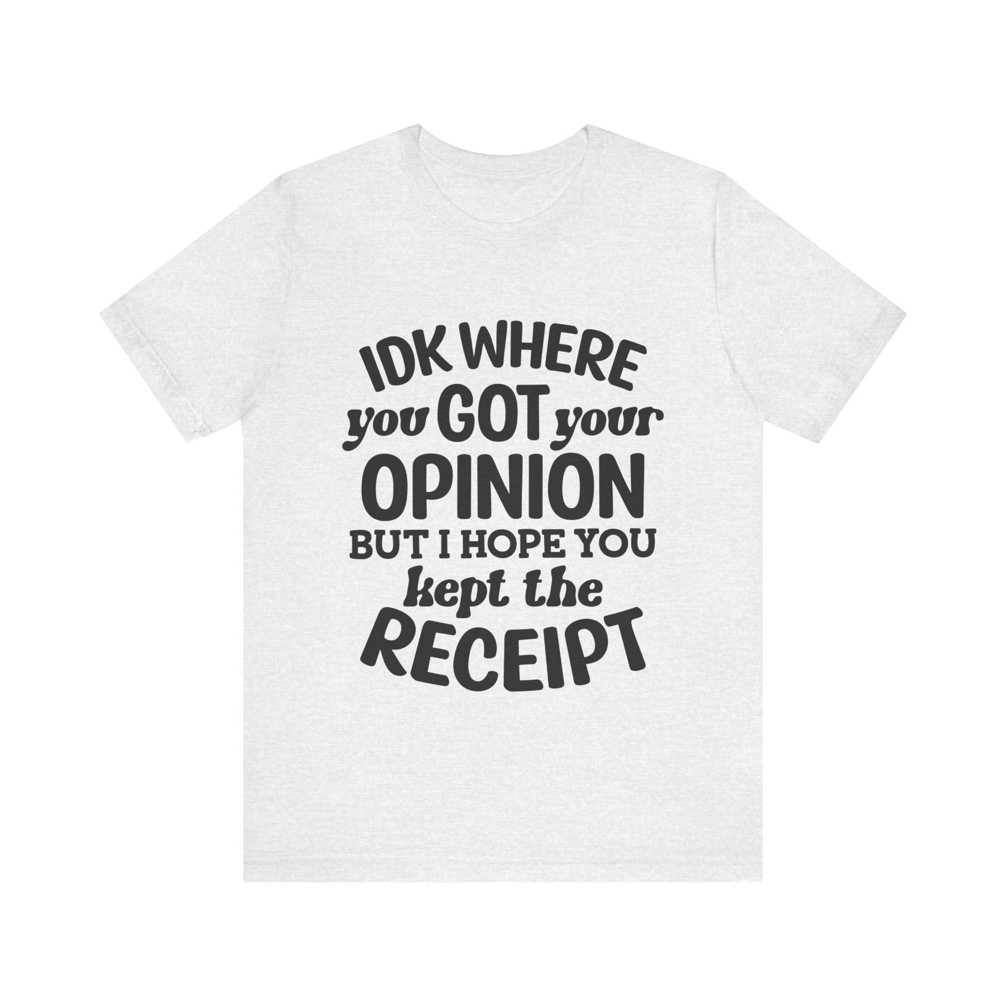 IDK Where You Got Your Opinion, but I Hope You Kept the Receipt | Tee