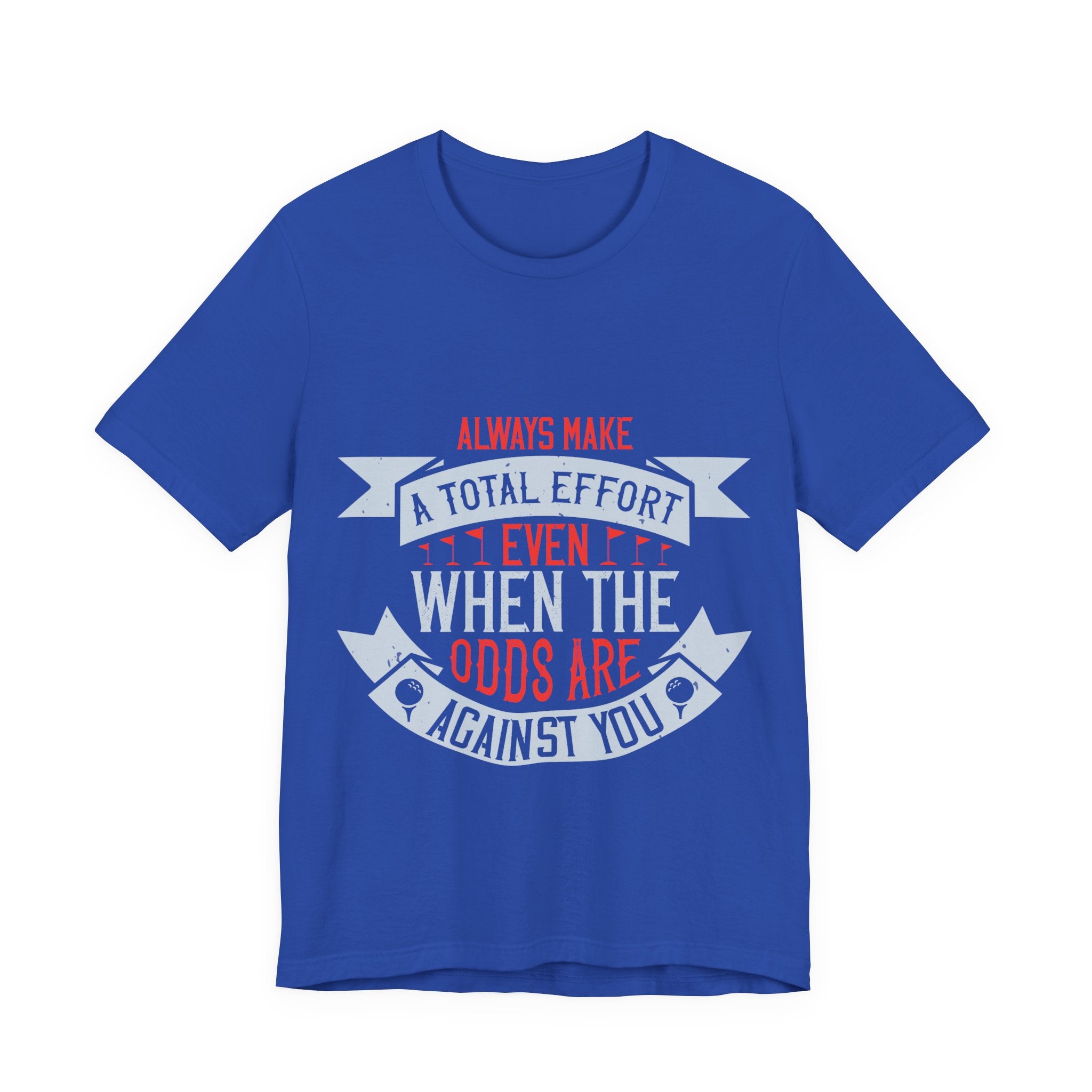 Always Make a Total Effort, Even When the Odds Are Against You | Tee