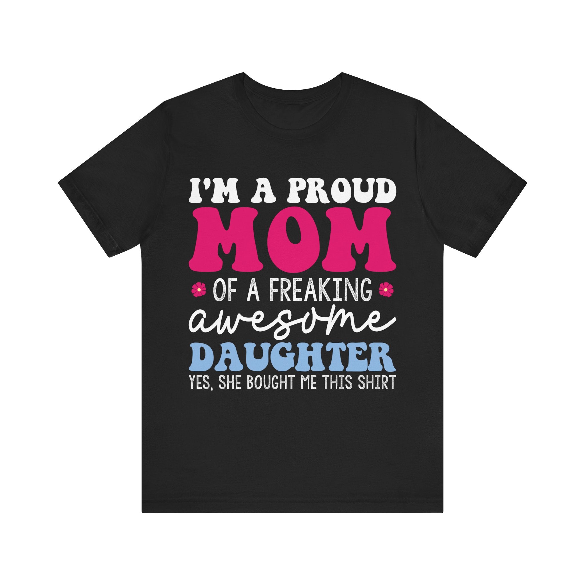 I'm a Proud Mom of a Freaking Awesome Daughter, Yes | Tee